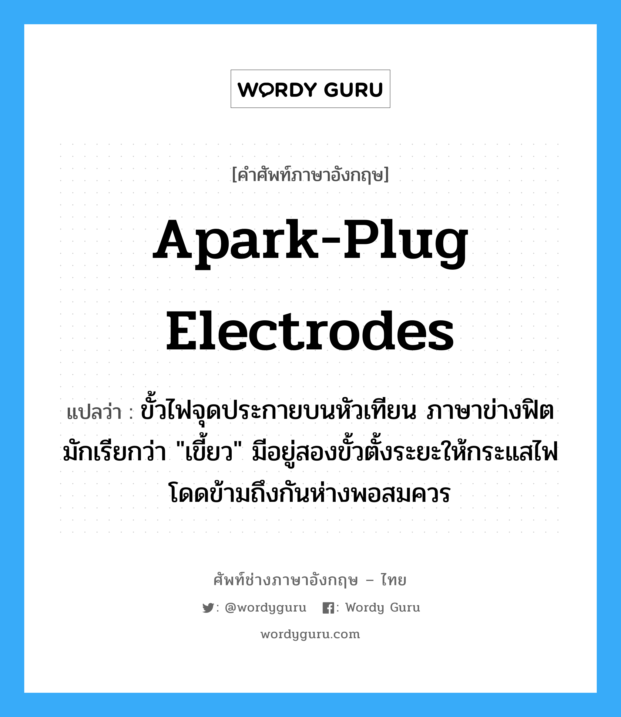 apark-plug electrodes แปลว่า?, คำศัพท์ช่างภาษาอังกฤษ - ไทย apark-plug electrodes คำศัพท์ภาษาอังกฤษ apark-plug electrodes แปลว่า ขั้วไฟจุดประกายบนหัวเทียน ภาษาข่างฟิตมักเรียกว่า "เขี้ยว" มีอยู่สองขั้วตั้งระยะให้กระแสไฟโดดข้ามถึงกันห่างพอสมควร