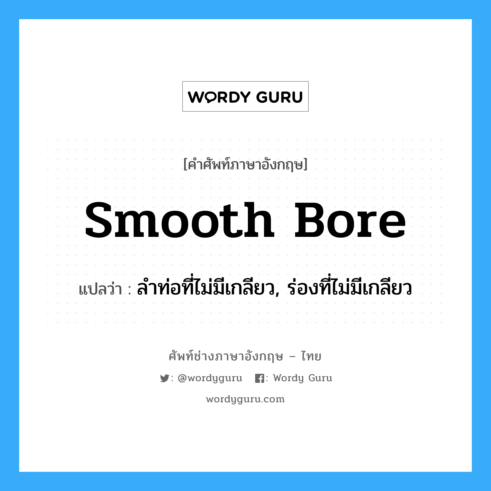 smooth bore แปลว่า?, คำศัพท์ช่างภาษาอังกฤษ - ไทย smooth bore คำศัพท์ภาษาอังกฤษ smooth bore แปลว่า ลำท่อที่ไม่มีเกลียว, ร่องที่ไม่มีเกลียว