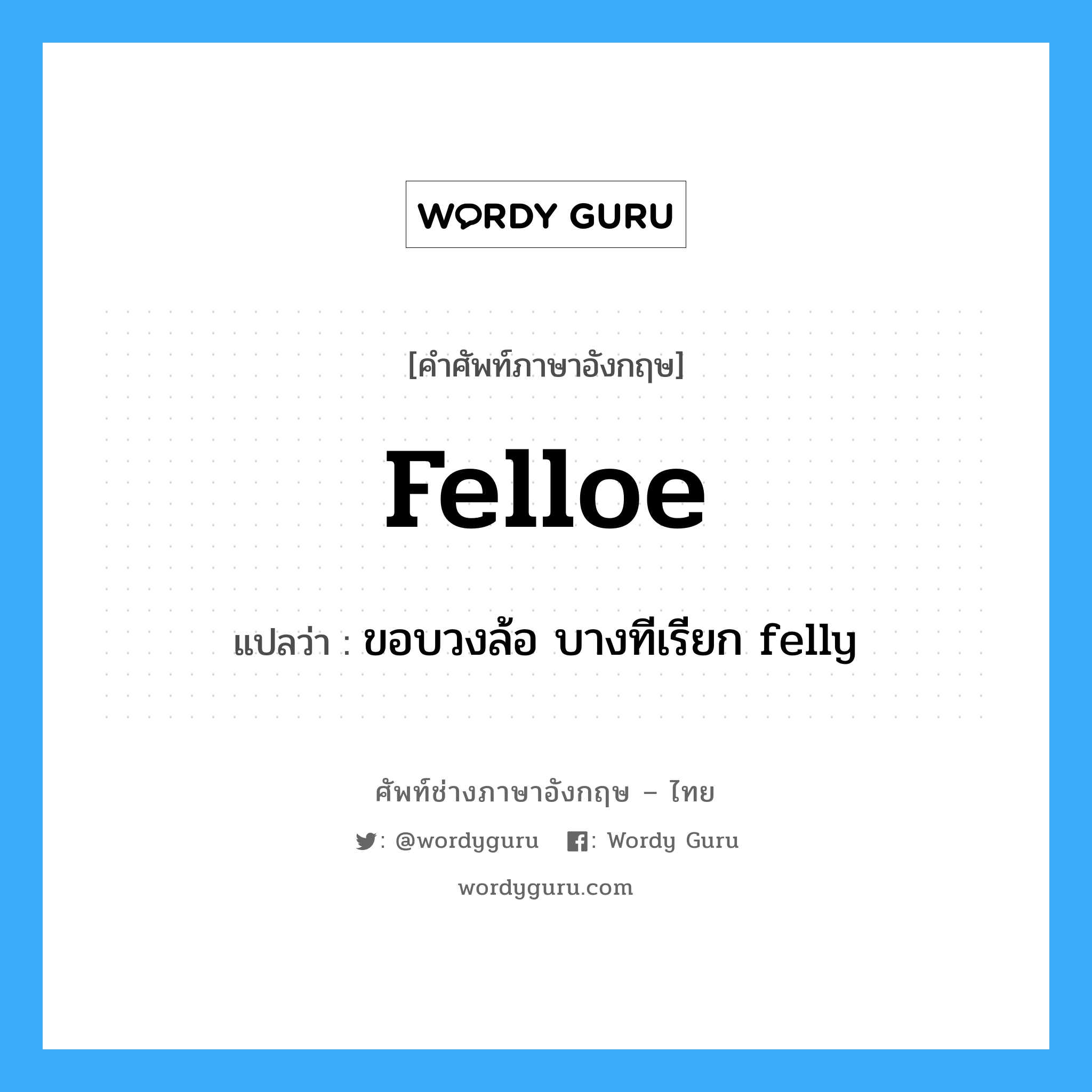 felloe แปลว่า?, คำศัพท์ช่างภาษาอังกฤษ - ไทย felloe คำศัพท์ภาษาอังกฤษ felloe แปลว่า ขอบวงล้อ บางทีเรียก felly