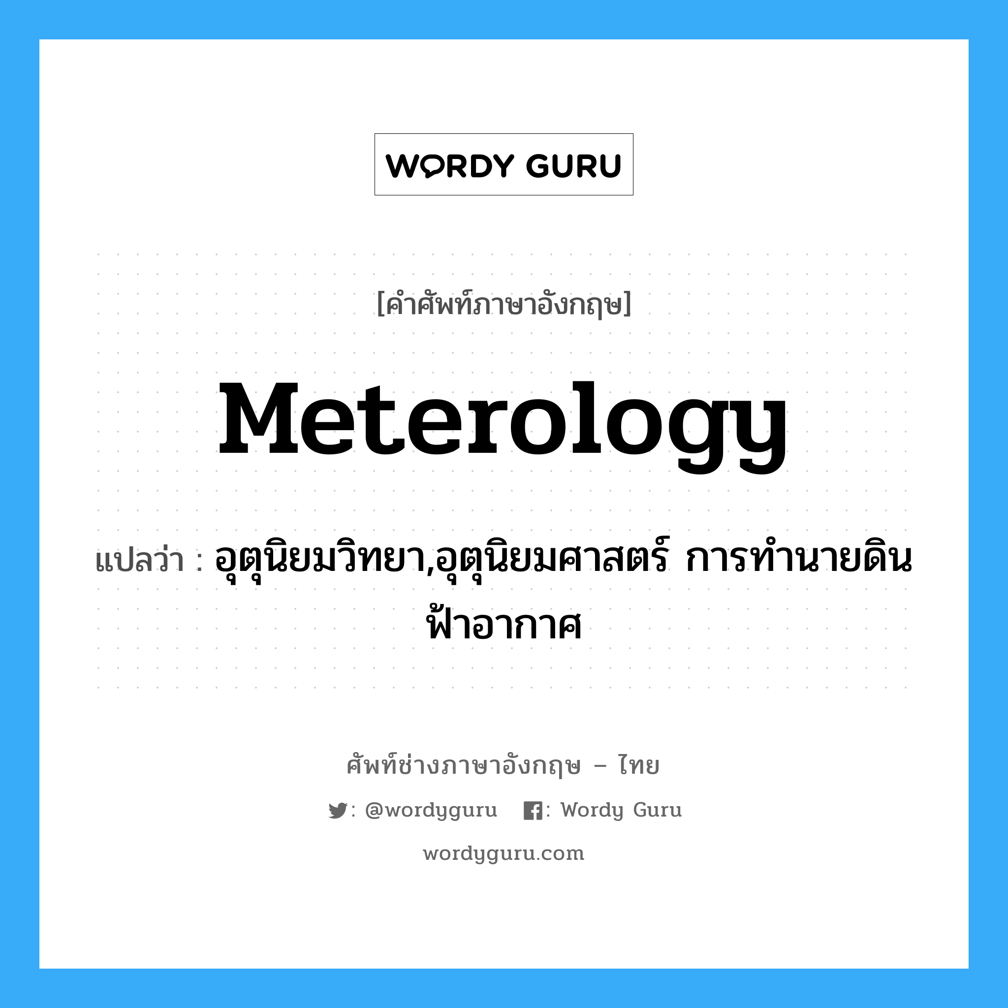 meterology แปลว่า?, คำศัพท์ช่างภาษาอังกฤษ - ไทย meterology คำศัพท์ภาษาอังกฤษ meterology แปลว่า อุตุนิยมวิทยา,อุตุนิยมศาสตร์ การทำนายดินฟ้าอากาศ