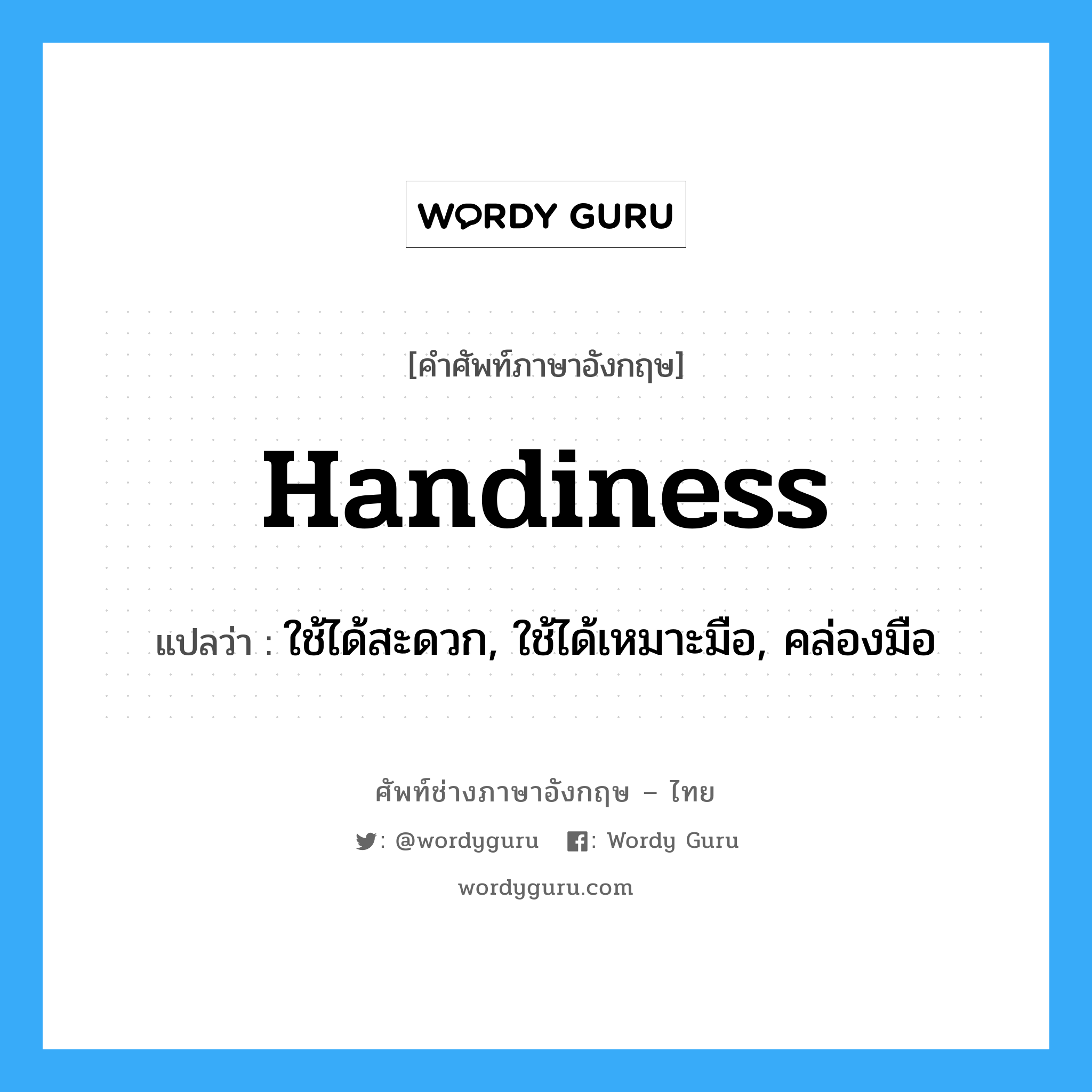 handiness แปลว่า?, คำศัพท์ช่างภาษาอังกฤษ - ไทย handiness คำศัพท์ภาษาอังกฤษ handiness แปลว่า ใช้ได้สะดวก, ใช้ได้เหมาะมือ, คล่องมือ