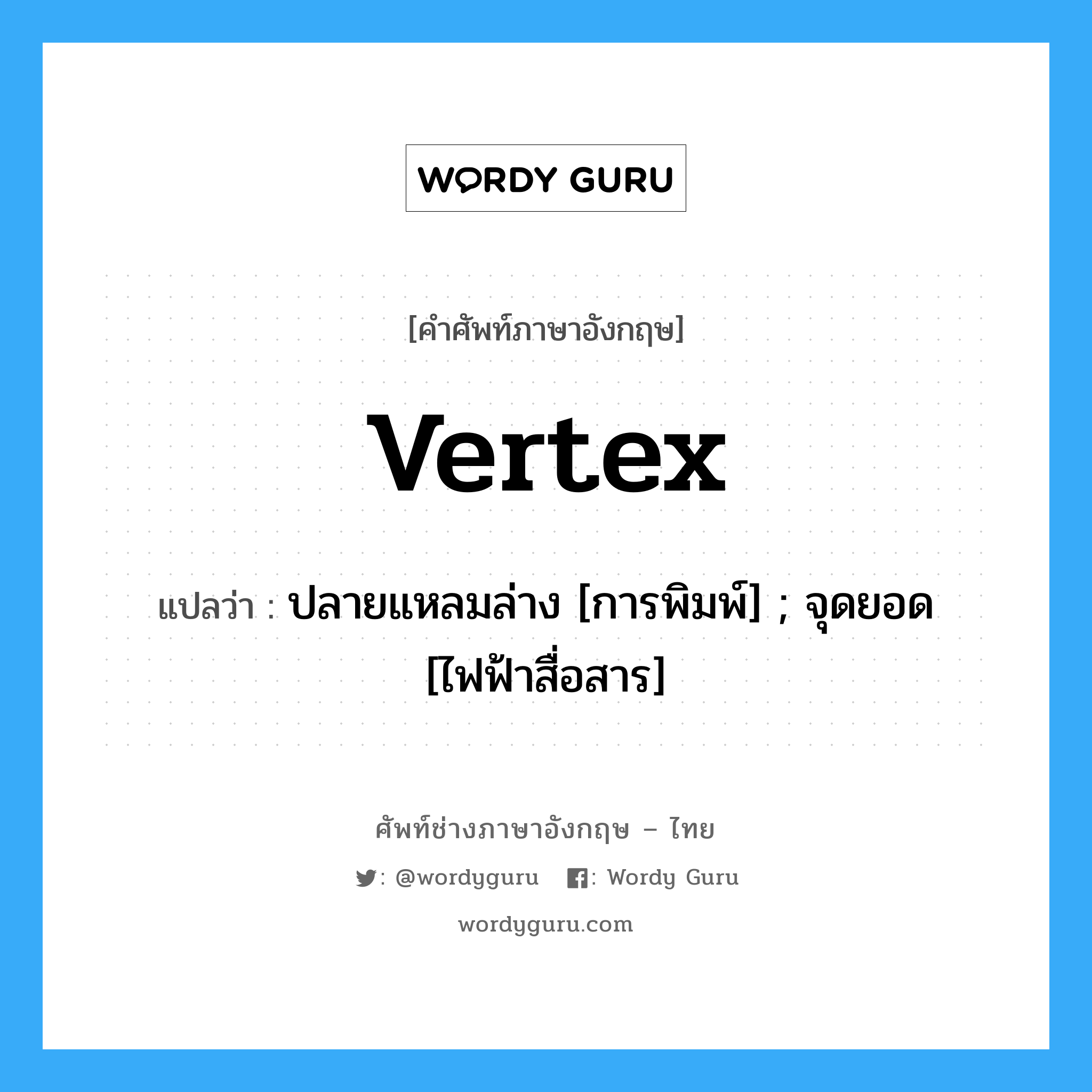 vertex แปลว่า?, คำศัพท์ช่างภาษาอังกฤษ - ไทย vertex คำศัพท์ภาษาอังกฤษ vertex แปลว่า ปลายแหลมล่าง [การพิมพ์] ; จุดยอด [ไฟฟ้าสื่อสาร]