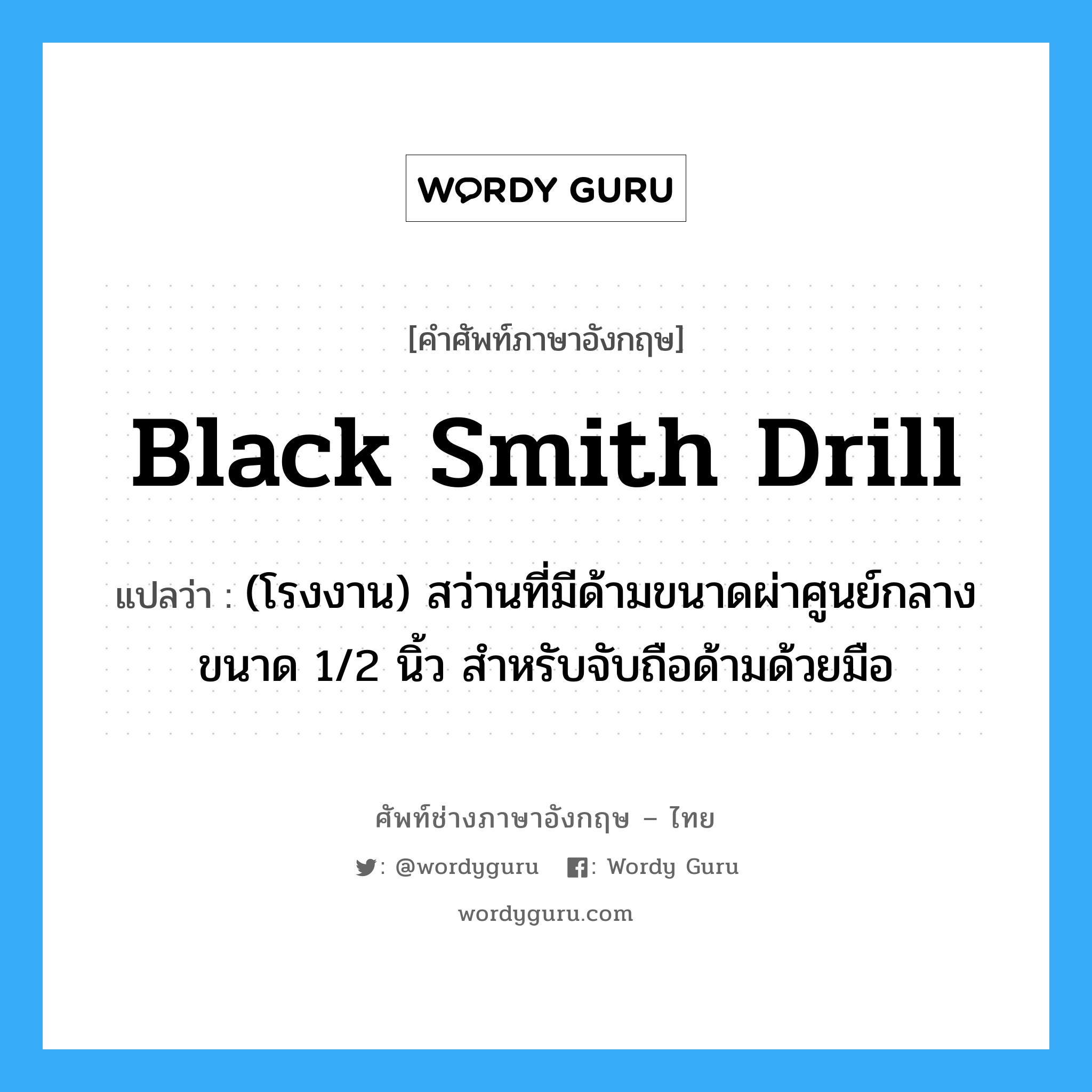 black smith drill แปลว่า?, คำศัพท์ช่างภาษาอังกฤษ - ไทย black smith drill คำศัพท์ภาษาอังกฤษ black smith drill แปลว่า (โรงงาน) สว่านที่มีด้ามขนาดผ่าศูนย์กลางขนาด 1/2 นิ้ว สำหรับจับถือด้ามด้วยมือ