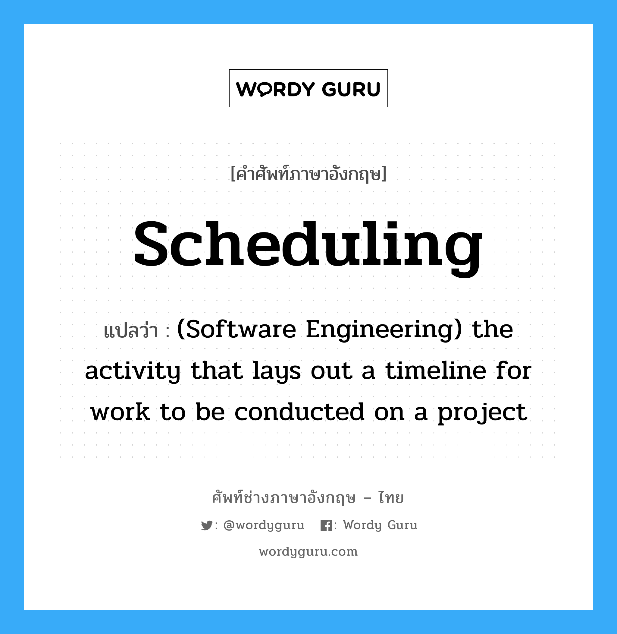 Scheduling แปลว่า?, คำศัพท์ช่างภาษาอังกฤษ - ไทย Scheduling คำศัพท์ภาษาอังกฤษ Scheduling แปลว่า (Software Engineering) the activity that lays out a timeline for work to be conducted on a project