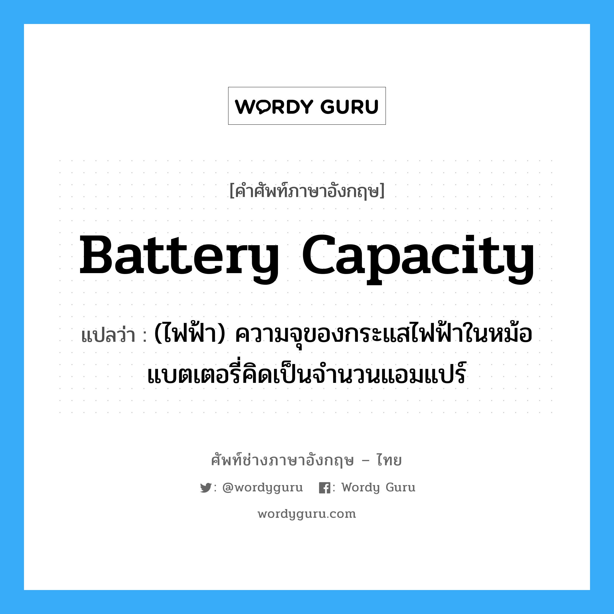 battery capacity แปลว่า?, คำศัพท์ช่างภาษาอังกฤษ - ไทย battery capacity คำศัพท์ภาษาอังกฤษ battery capacity แปลว่า (ไฟฟ้า) ความจุของกระแสไฟฟ้าในหม้อแบตเตอรี่คิดเป็นจำนวนแอมแปร์