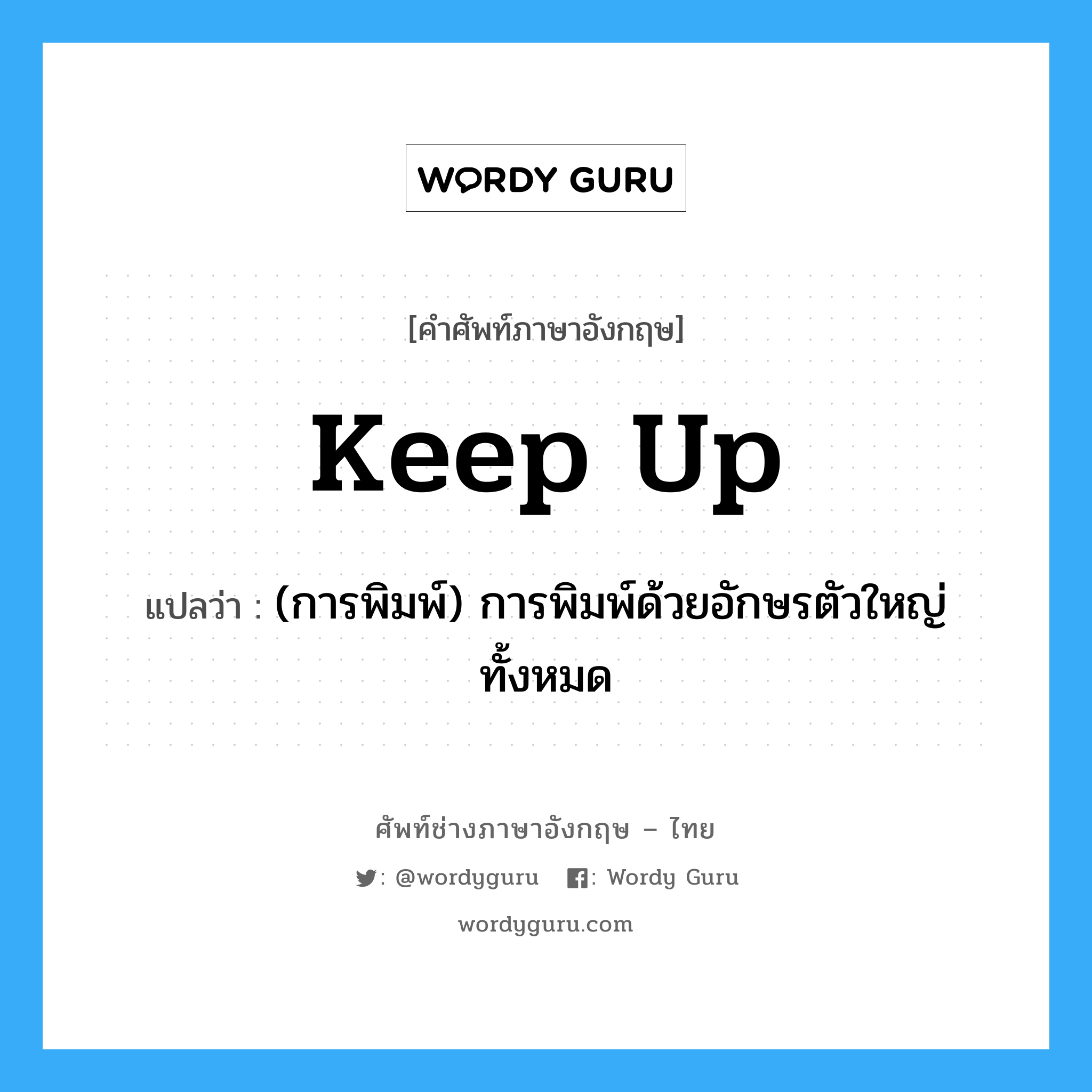 keep up แปลว่า?, คำศัพท์ช่างภาษาอังกฤษ - ไทย keep up คำศัพท์ภาษาอังกฤษ keep up แปลว่า (การพิมพ์) การพิมพ์ด้วยอักษรตัวใหญ่ทั้งหมด