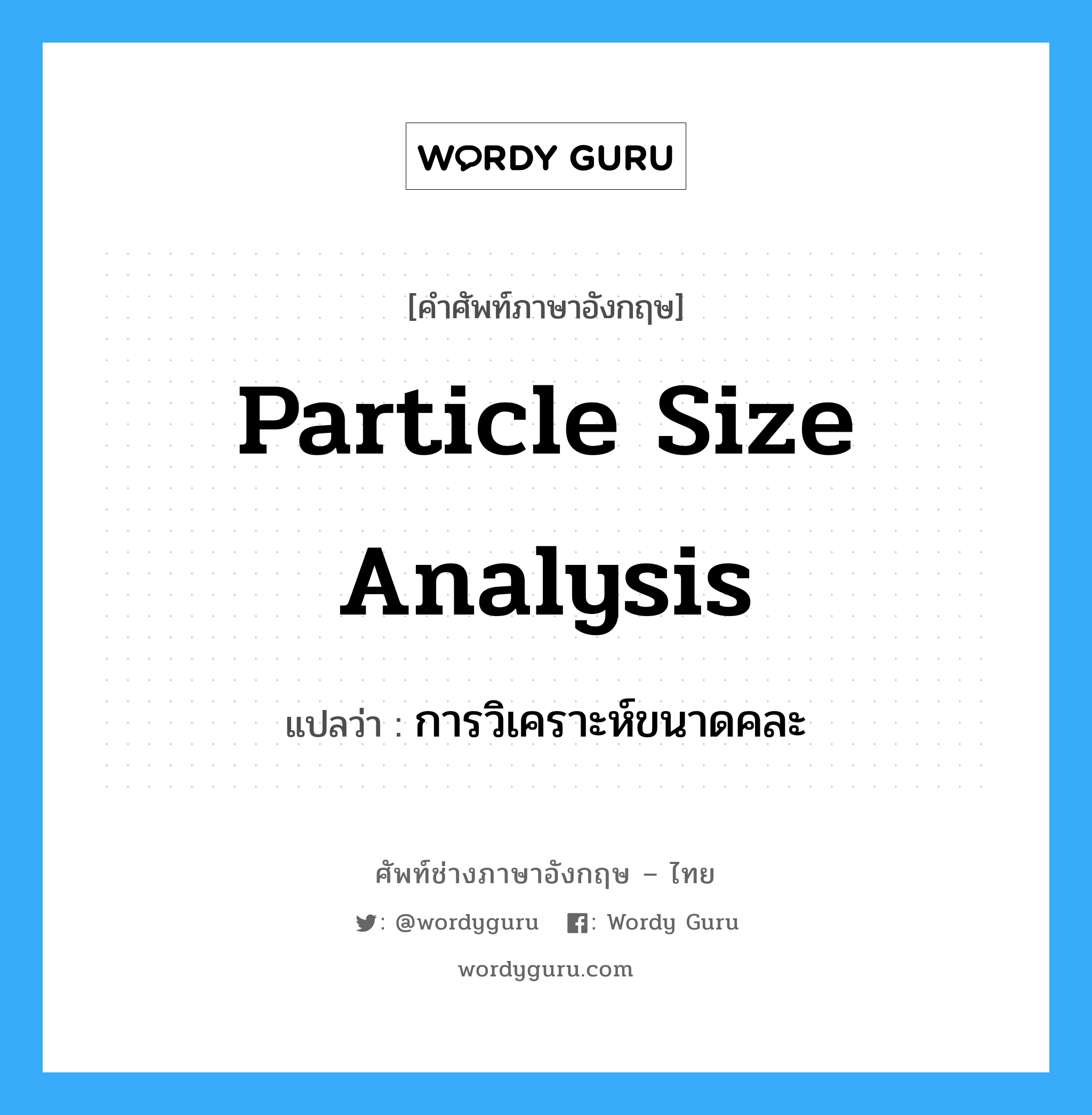 particle size analysis แปลว่า?, คำศัพท์ช่างภาษาอังกฤษ - ไทย particle size analysis คำศัพท์ภาษาอังกฤษ particle size analysis แปลว่า การวิเคราะห์ขนาดคละ