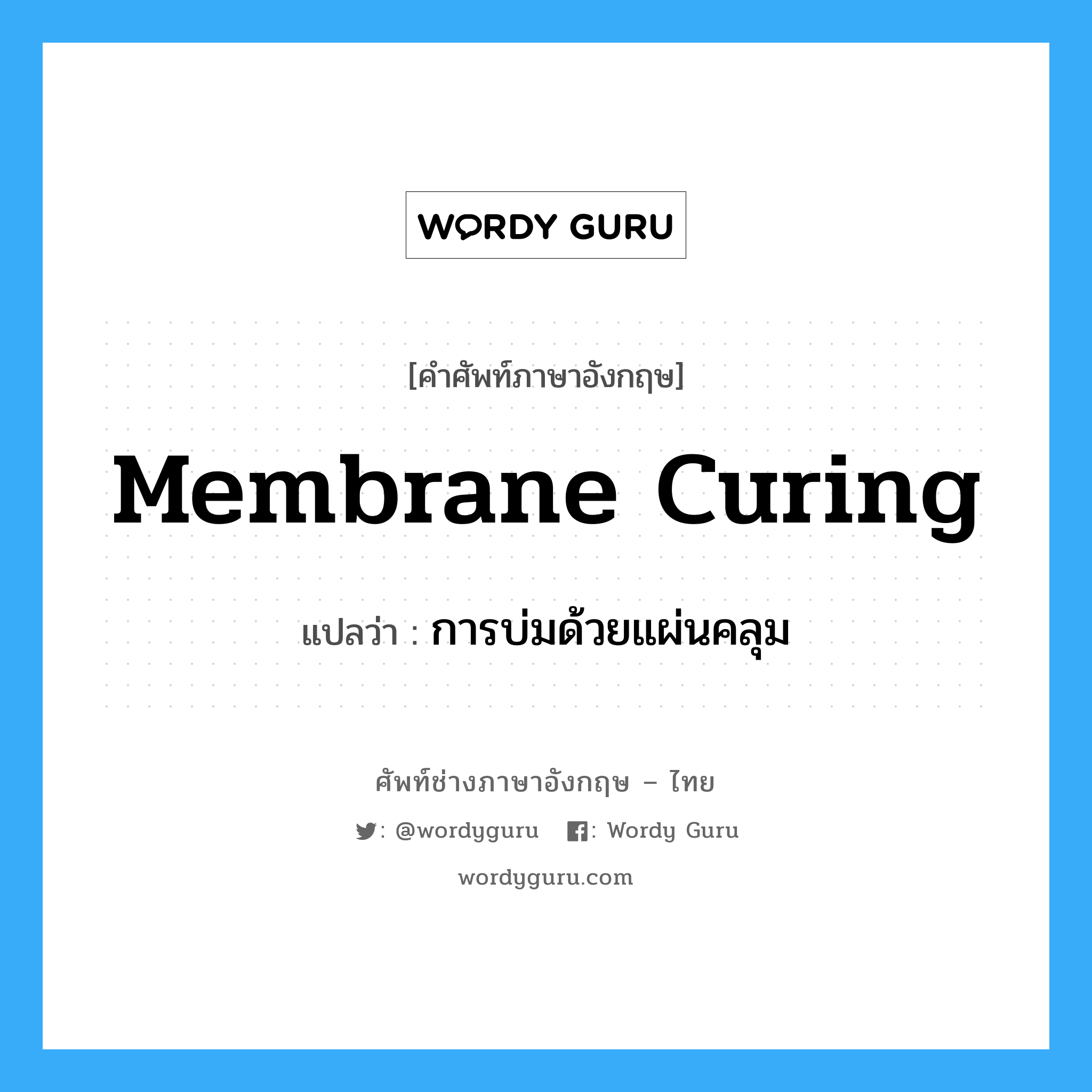 membrane curing แปลว่า?, คำศัพท์ช่างภาษาอังกฤษ - ไทย membrane curing คำศัพท์ภาษาอังกฤษ membrane curing แปลว่า การบ่มด้วยแผ่นคลุม
