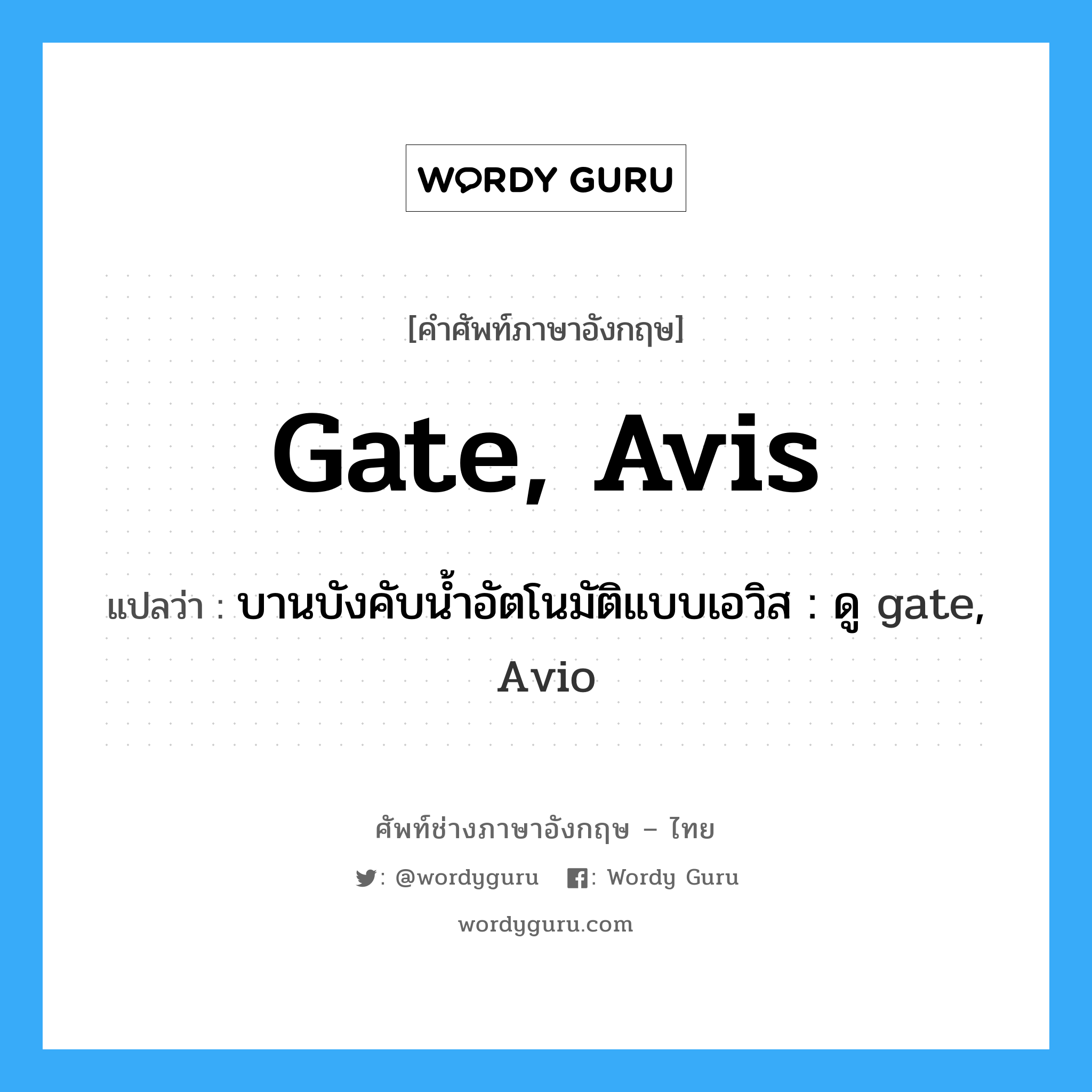 gate, Avis แปลว่า?, คำศัพท์ช่างภาษาอังกฤษ - ไทย gate, Avis คำศัพท์ภาษาอังกฤษ gate, Avis แปลว่า บานบังคับน้ำอัตโนมัติแบบเอวิส : ดู gate, Avio