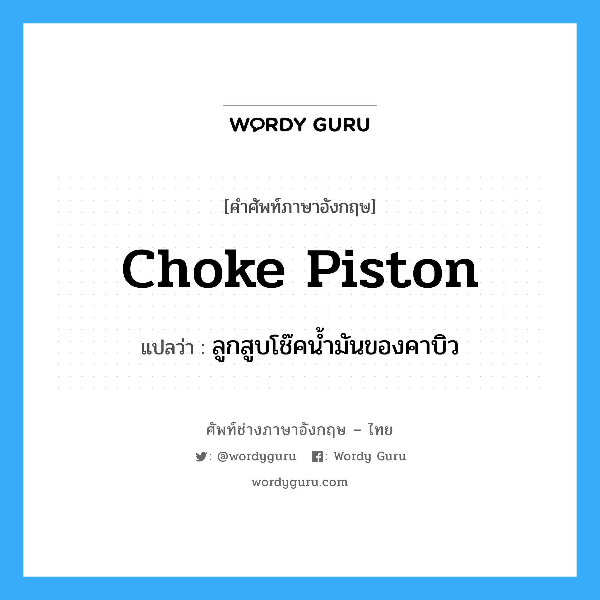 choke piston แปลว่า?, คำศัพท์ช่างภาษาอังกฤษ - ไทย choke piston คำศัพท์ภาษาอังกฤษ choke piston แปลว่า ลูกสูบโช๊คน้ำมันของคาบิว