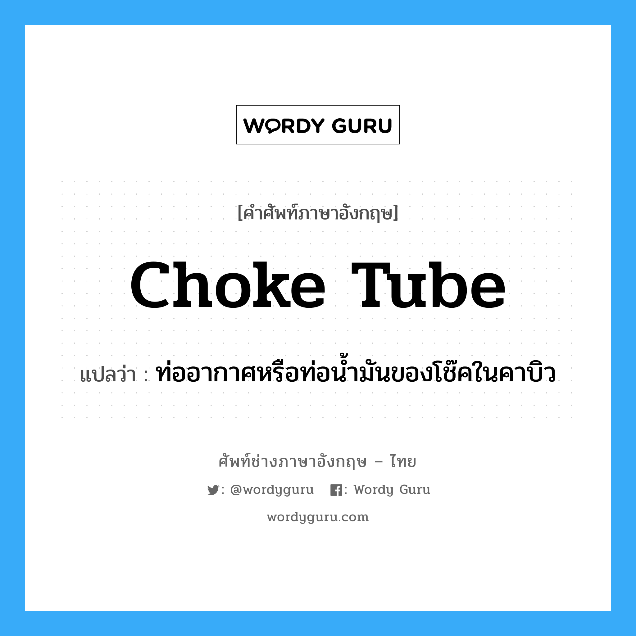 choke tube แปลว่า?, คำศัพท์ช่างภาษาอังกฤษ - ไทย choke tube คำศัพท์ภาษาอังกฤษ choke tube แปลว่า ท่ออากาศหรือท่อน้ำมันของโช๊คในคาบิว