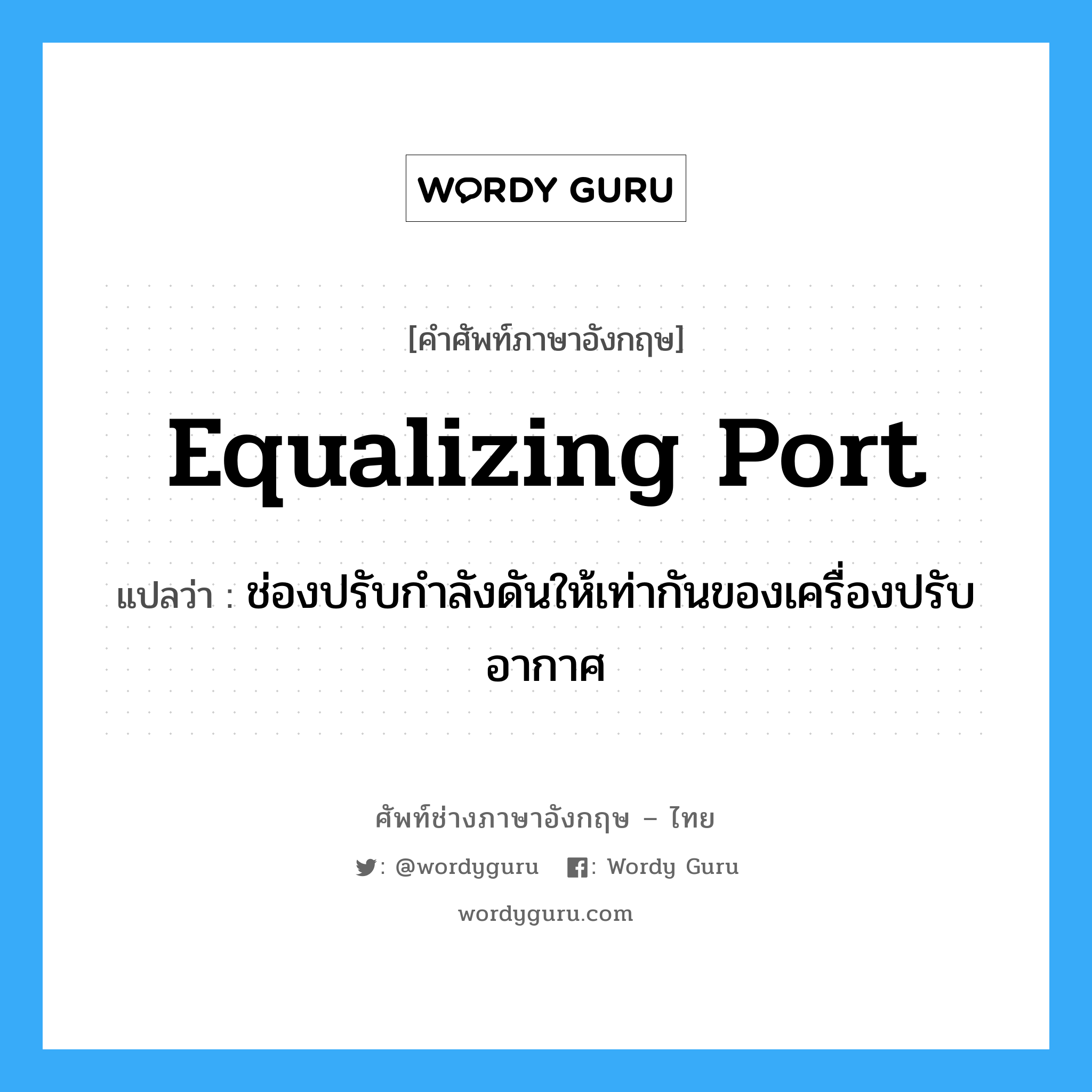 equalizing port แปลว่า?, คำศัพท์ช่างภาษาอังกฤษ - ไทย equalizing port คำศัพท์ภาษาอังกฤษ equalizing port แปลว่า ช่องปรับกำลังดันให้เท่ากันของเครื่องปรับอากาศ