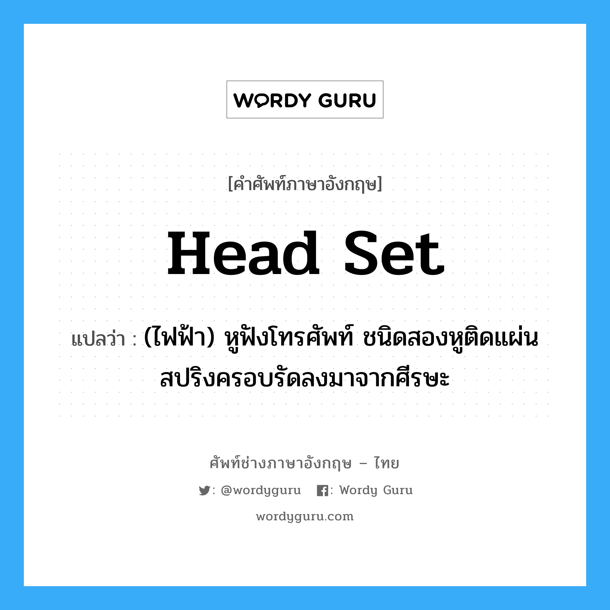 head set แปลว่า?, คำศัพท์ช่างภาษาอังกฤษ - ไทย head set คำศัพท์ภาษาอังกฤษ head set แปลว่า (ไฟฟ้า) หูฟังโทรศัพท์ ชนิดสองหูติดแผ่นสปริงครอบรัดลงมาจากศีรษะ