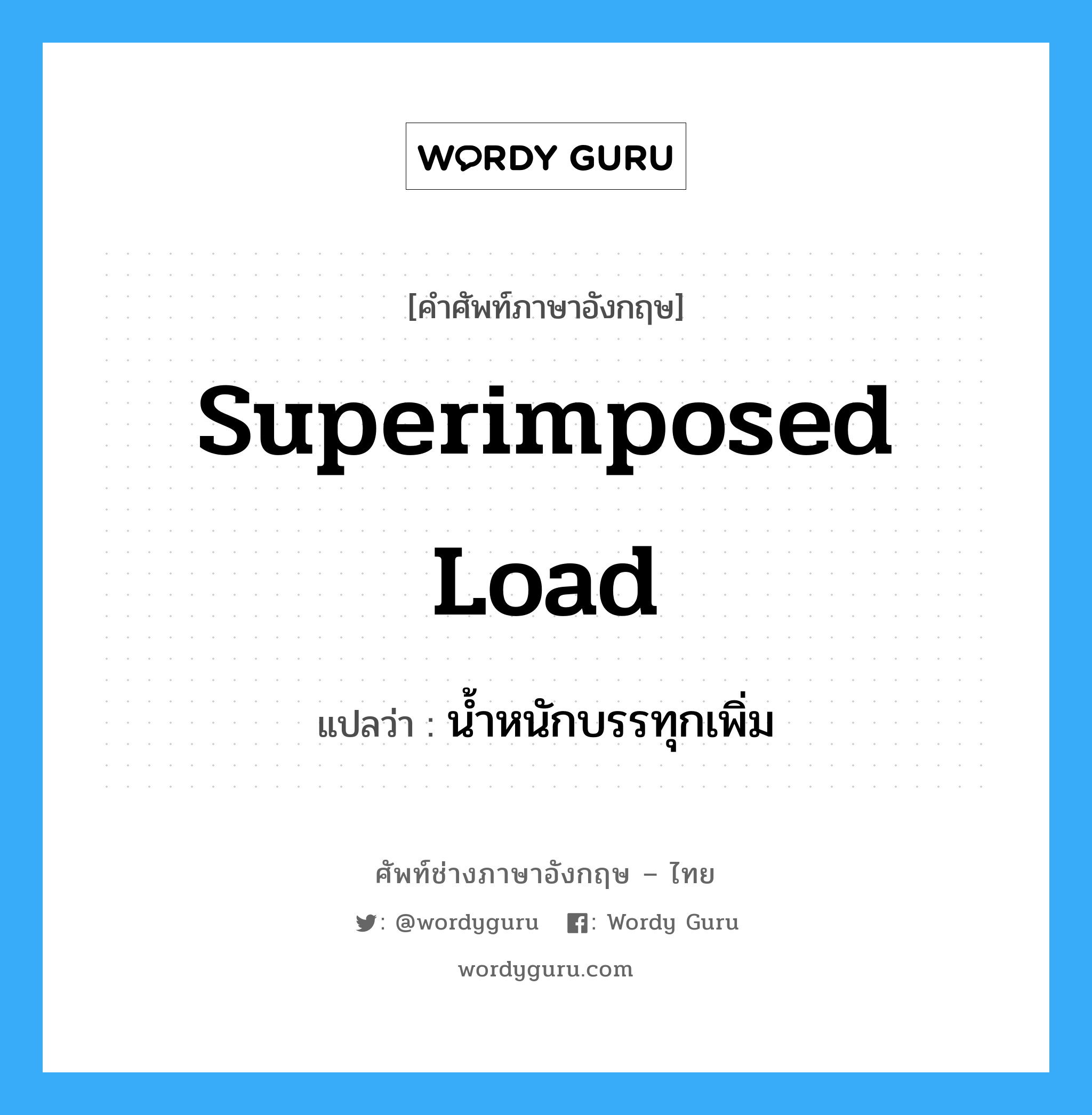 superimposed load แปลว่า?, คำศัพท์ช่างภาษาอังกฤษ - ไทย superimposed load คำศัพท์ภาษาอังกฤษ superimposed load แปลว่า น้ำหนักบรรทุกเพิ่ม