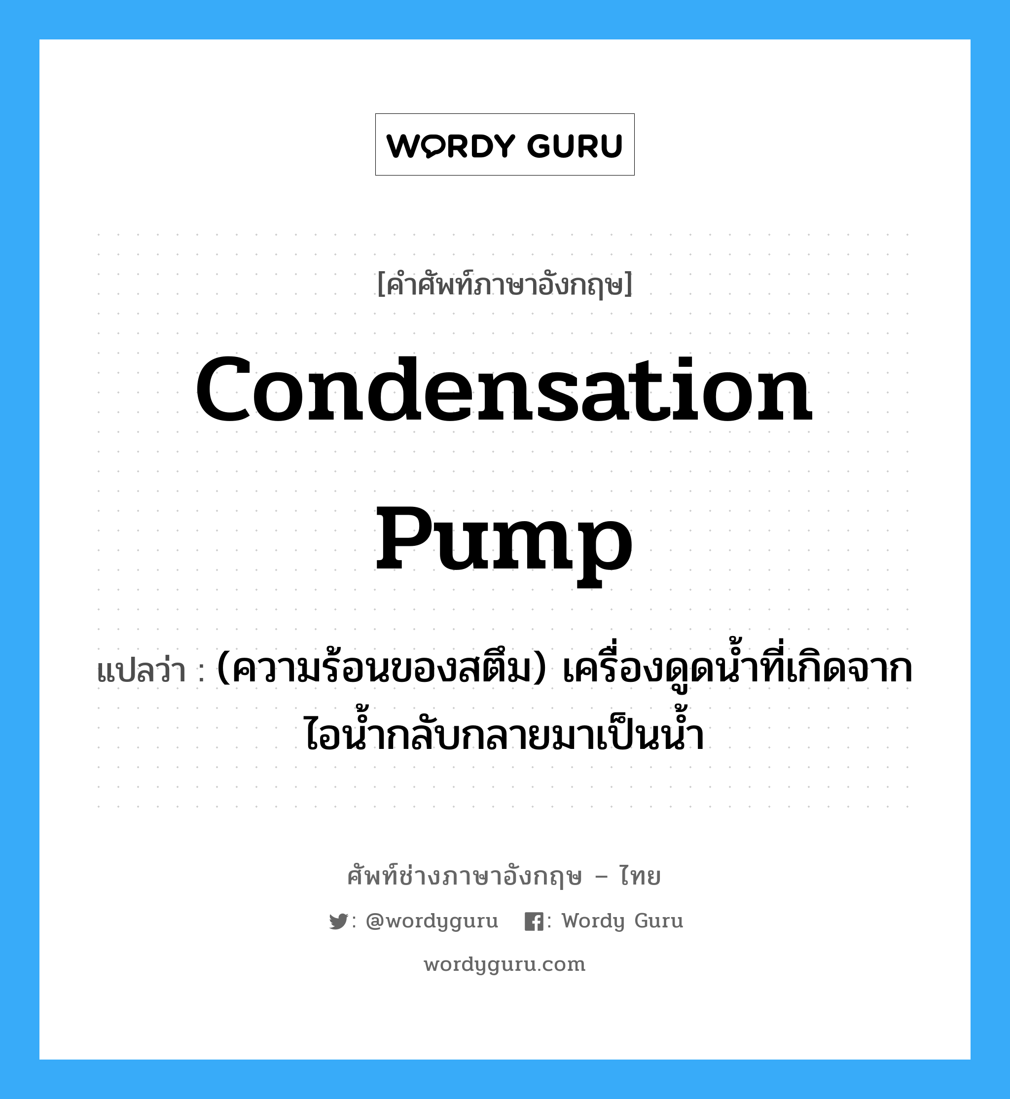 condensation pump แปลว่า?, คำศัพท์ช่างภาษาอังกฤษ - ไทย condensation pump คำศัพท์ภาษาอังกฤษ condensation pump แปลว่า (ความร้อนของสตึม) เครื่องดูดน้ำที่เกิดจากไอน้ำกลับกลายมาเป็นน้ำ