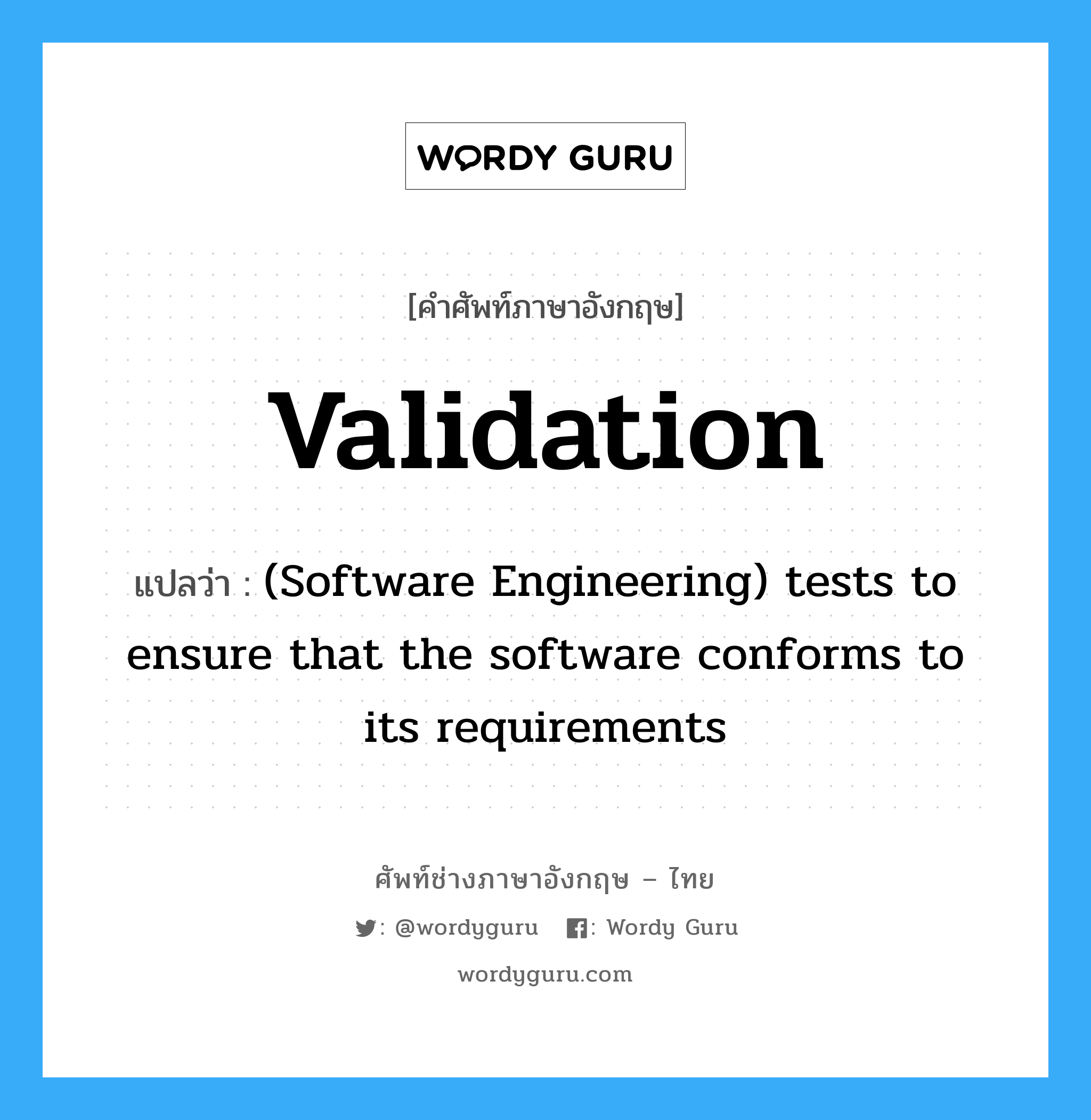 Validation แปลว่า?, คำศัพท์ช่างภาษาอังกฤษ - ไทย Validation คำศัพท์ภาษาอังกฤษ Validation แปลว่า (Software Engineering) tests to ensure that the software conforms to its requirements