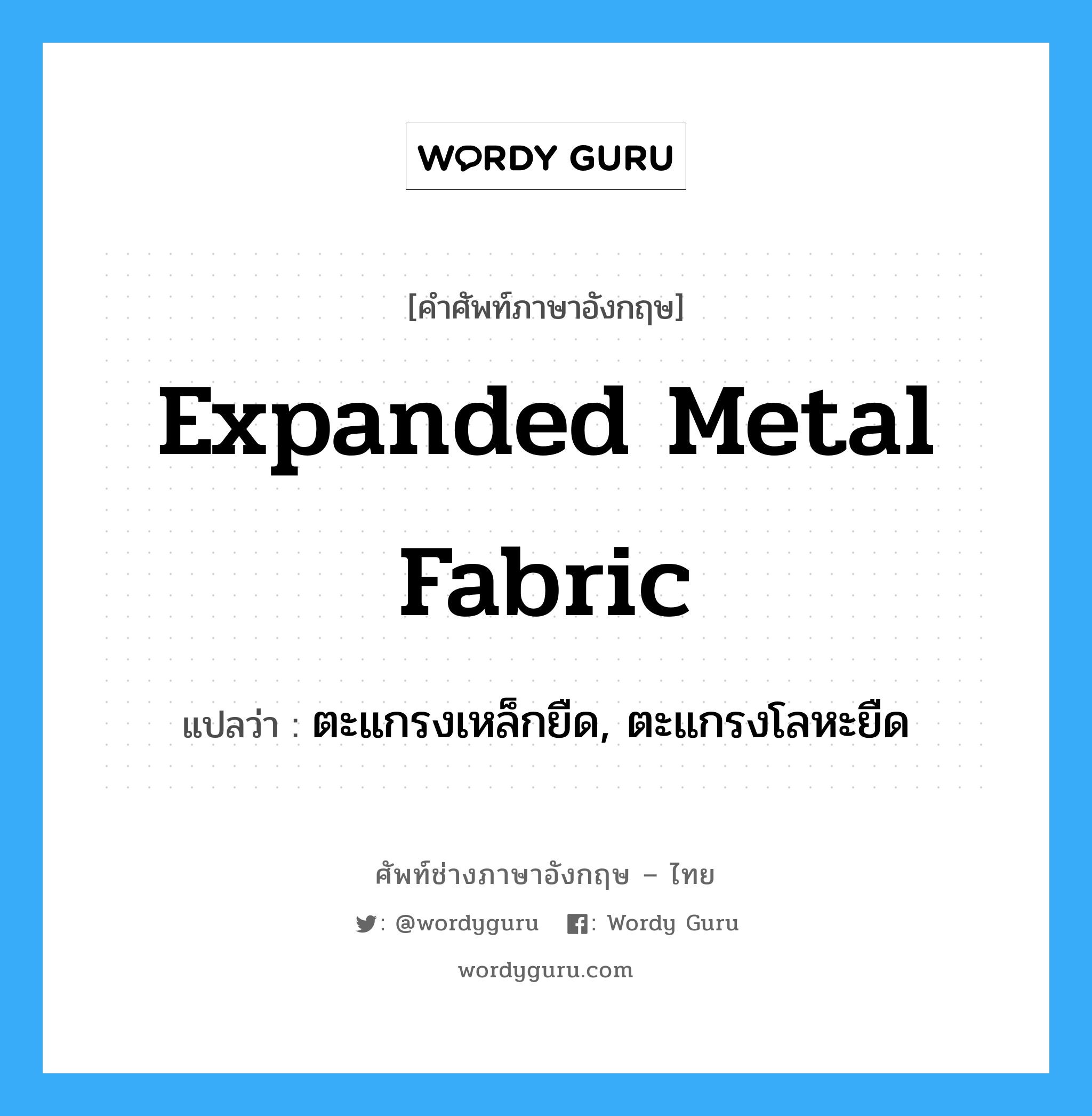 expanded metal fabric แปลว่า?, คำศัพท์ช่างภาษาอังกฤษ - ไทย expanded metal fabric คำศัพท์ภาษาอังกฤษ expanded metal fabric แปลว่า ตะแกรงเหล็กยืด, ตะแกรงโลหะยืด