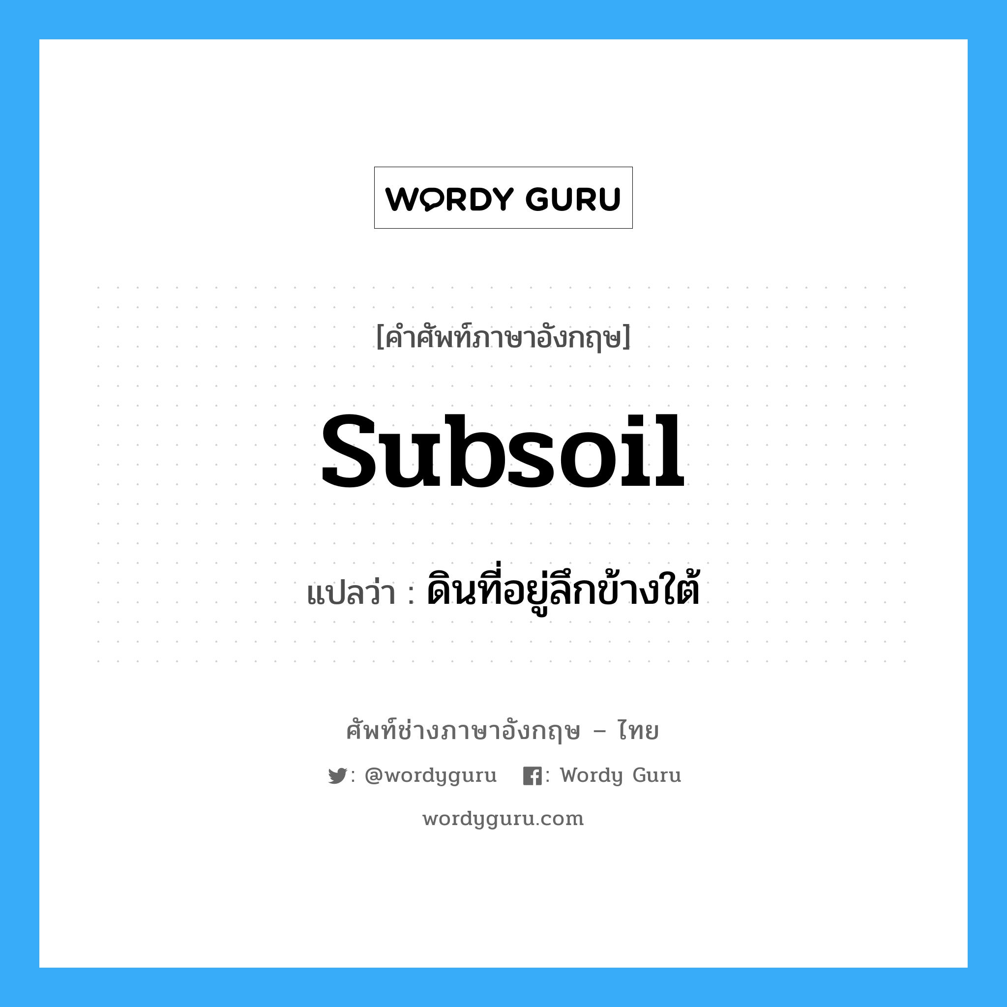 subsoil แปลว่า?, คำศัพท์ช่างภาษาอังกฤษ - ไทย subsoil คำศัพท์ภาษาอังกฤษ subsoil แปลว่า ดินที่อยู่ลึกข้างใต้