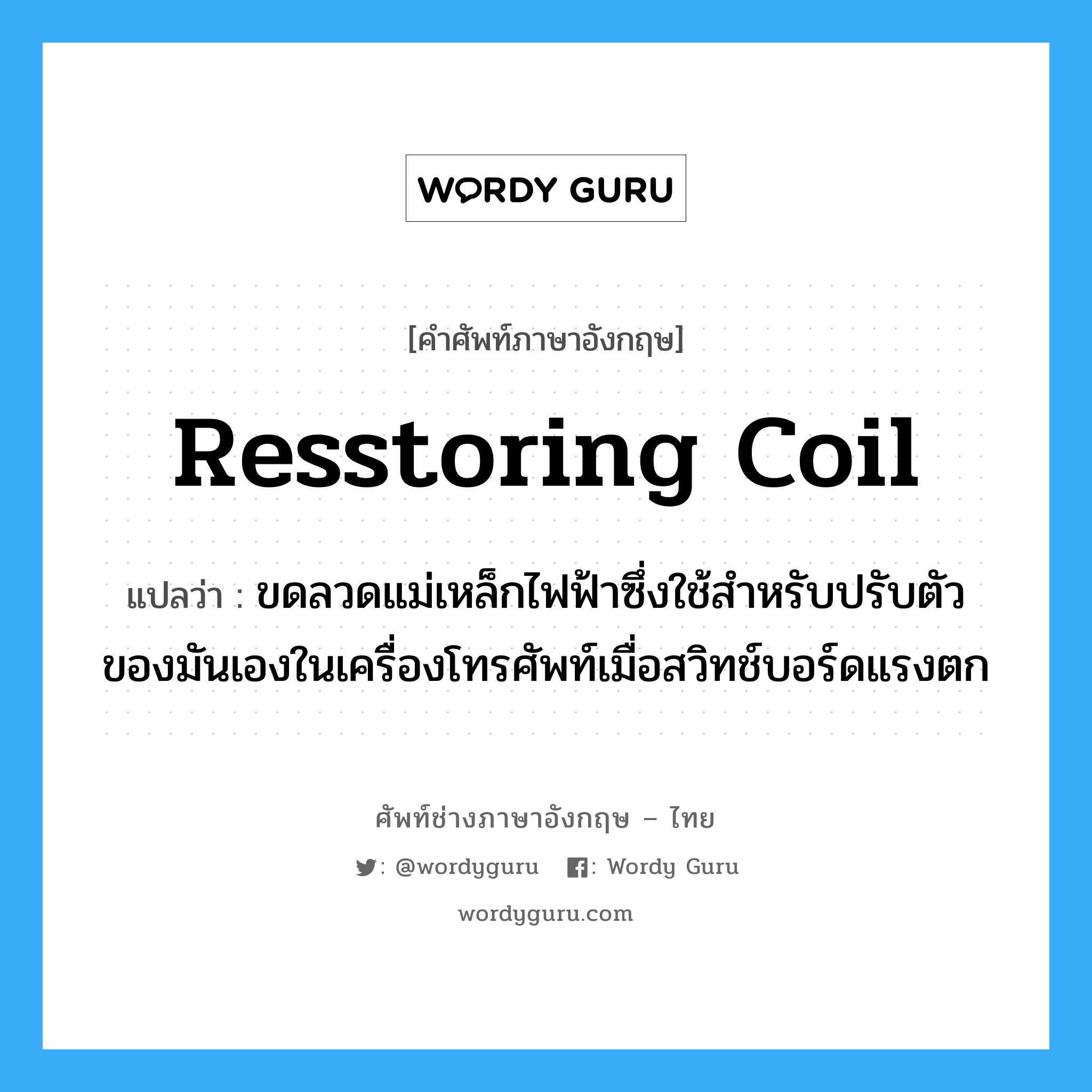 resstoring coil แปลว่า?, คำศัพท์ช่างภาษาอังกฤษ - ไทย resstoring coil คำศัพท์ภาษาอังกฤษ resstoring coil แปลว่า ขดลวดแม่เหล็กไฟฟ้าซึ่งใช้สำหรับปรับตัวของมันเองในเครื่องโทรศัพท์เมื่อสวิทช์บอร์ดแรงตก