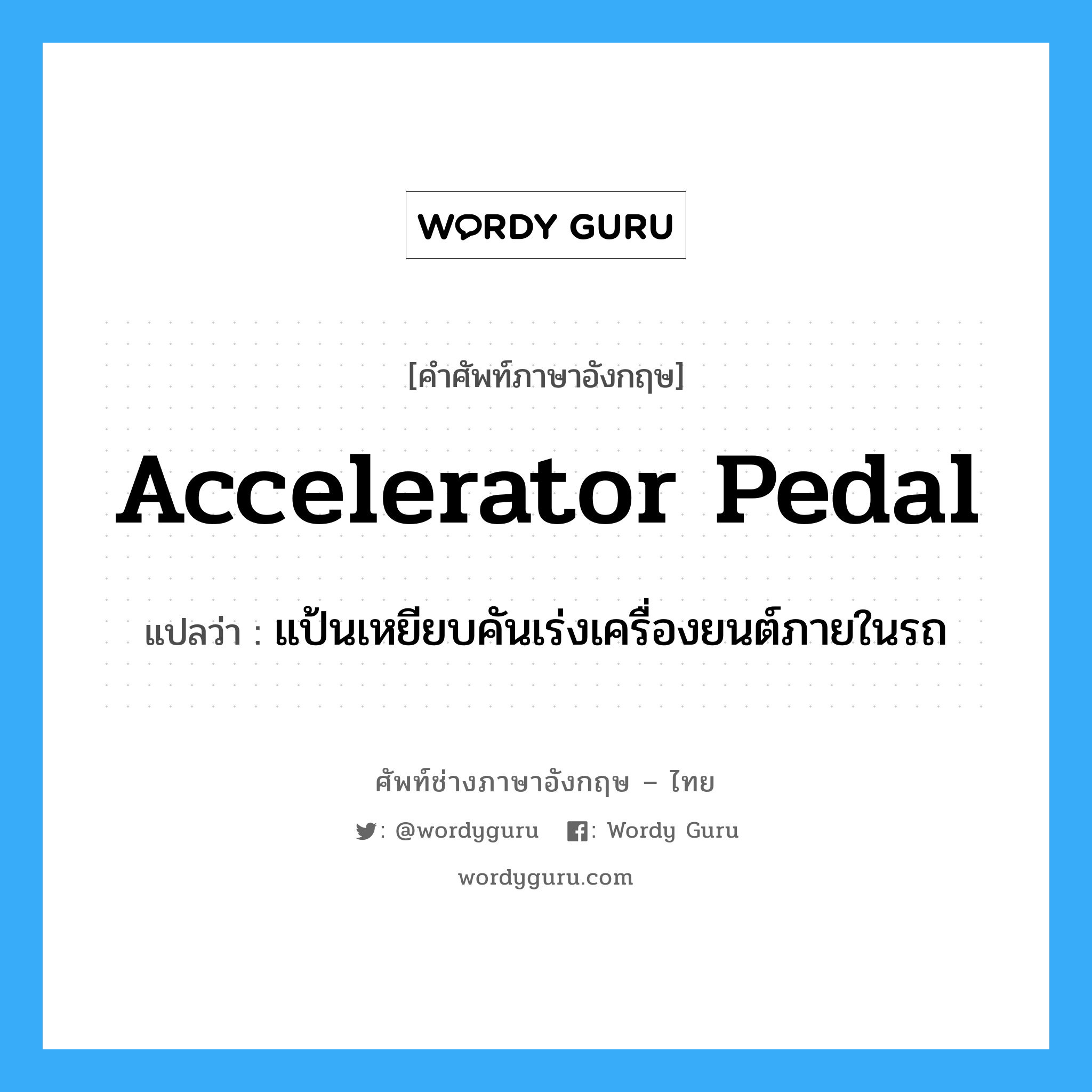 accelerator pedal แปลว่า?, คำศัพท์ช่างภาษาอังกฤษ - ไทย accelerator pedal คำศัพท์ภาษาอังกฤษ accelerator pedal แปลว่า แป้นเหยียบคันเร่งเครื่องยนต์ภายในรถ