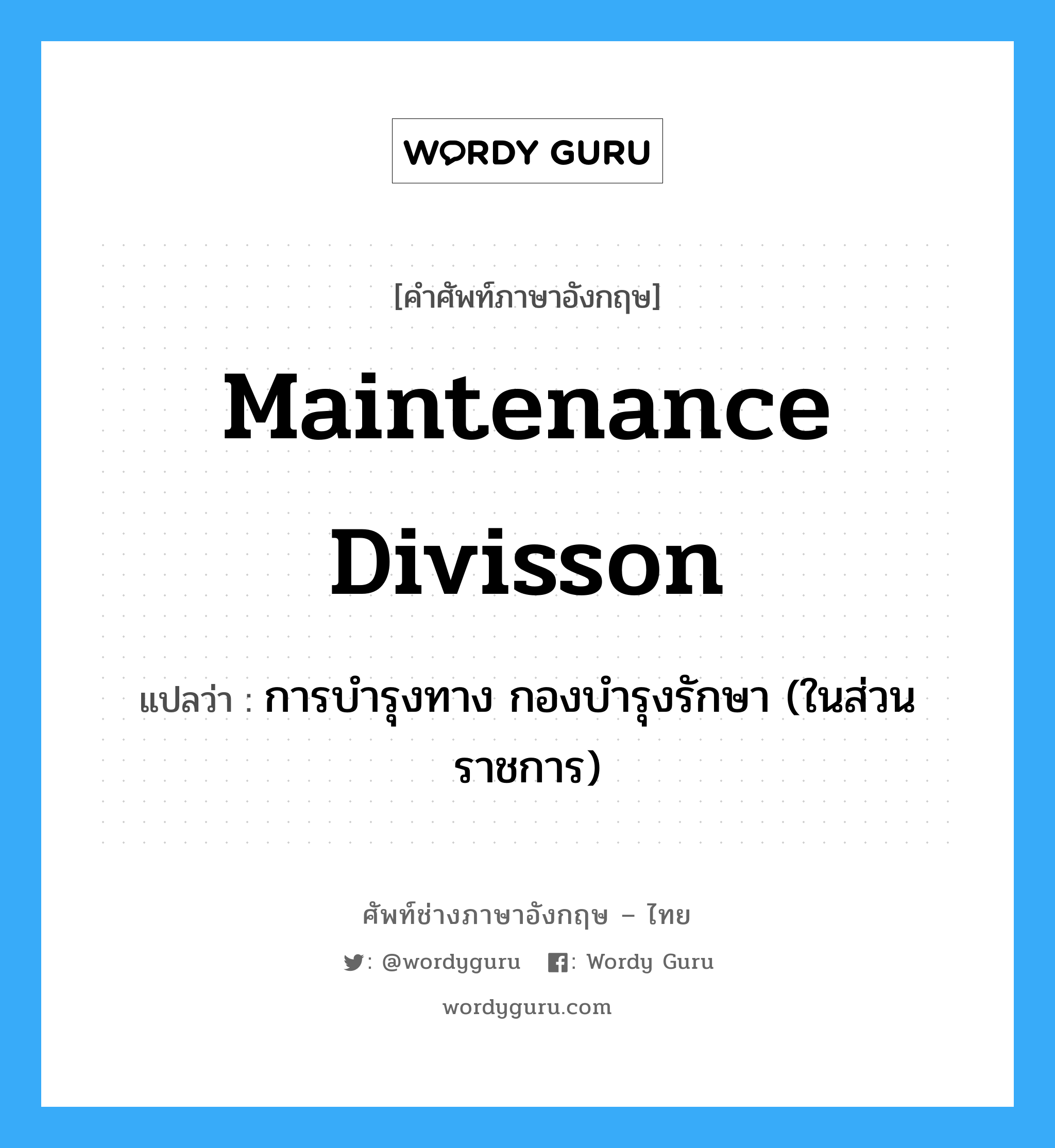 Maintenance Divisson แปลว่า?, คำศัพท์ช่างภาษาอังกฤษ - ไทย Maintenance Divisson คำศัพท์ภาษาอังกฤษ Maintenance Divisson แปลว่า การบำรุงทาง กองบำรุงรักษา (ในส่วนราชการ)