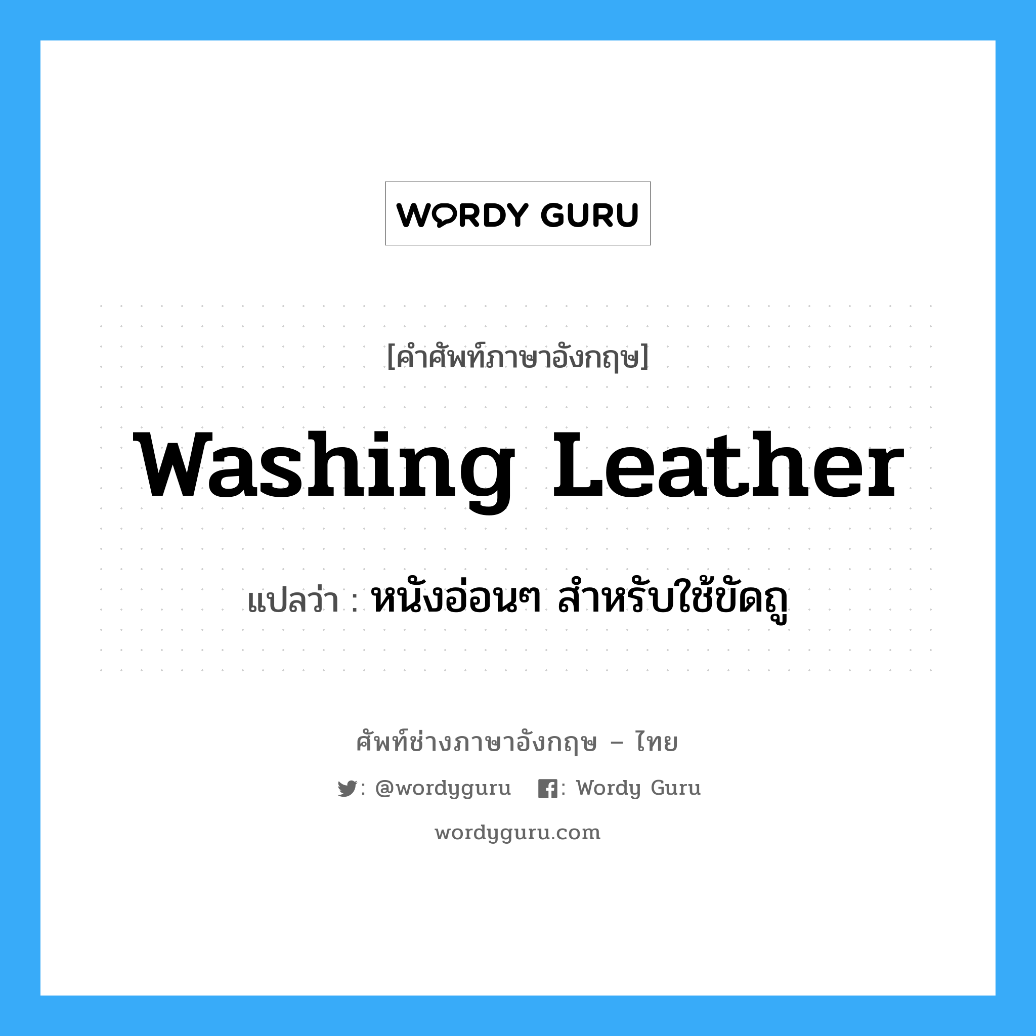 หนังอ่อนๆ สำหรับใช้ขัดถู ภาษาอังกฤษ?, คำศัพท์ช่างภาษาอังกฤษ - ไทย หนังอ่อนๆ สำหรับใช้ขัดถู คำศัพท์ภาษาอังกฤษ หนังอ่อนๆ สำหรับใช้ขัดถู แปลว่า washing leather