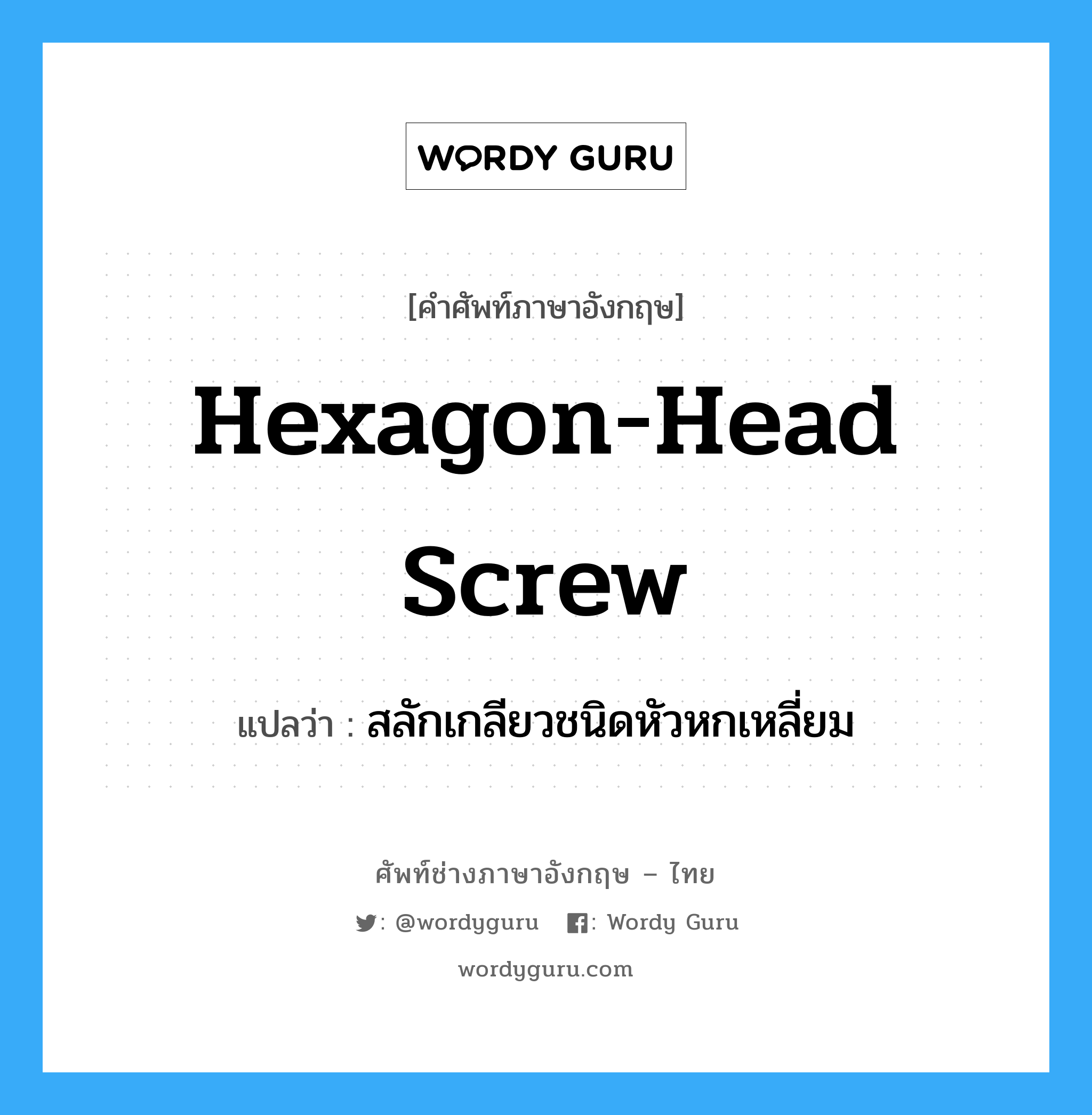 hexagon-head screw แปลว่า?, คำศัพท์ช่างภาษาอังกฤษ - ไทย hexagon-head screw คำศัพท์ภาษาอังกฤษ hexagon-head screw แปลว่า สลักเกลียวชนิดหัวหกเหลี่ยม