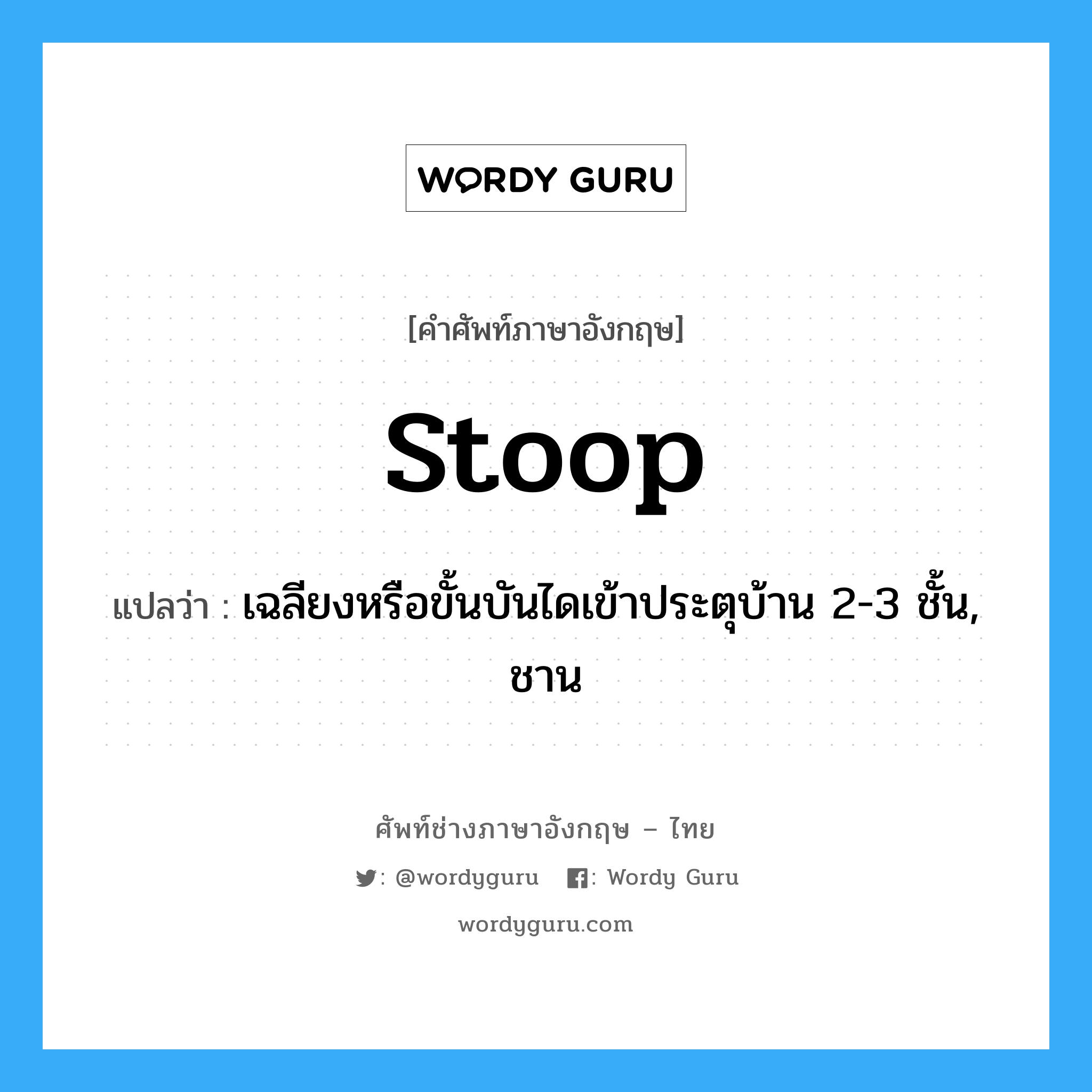 stoop แปลว่า?, คำศัพท์ช่างภาษาอังกฤษ - ไทย stoop คำศัพท์ภาษาอังกฤษ stoop แปลว่า เฉลียงหรือขั้นบันไดเข้าประตุบ้าน 2-3 ชั้น, ชาน