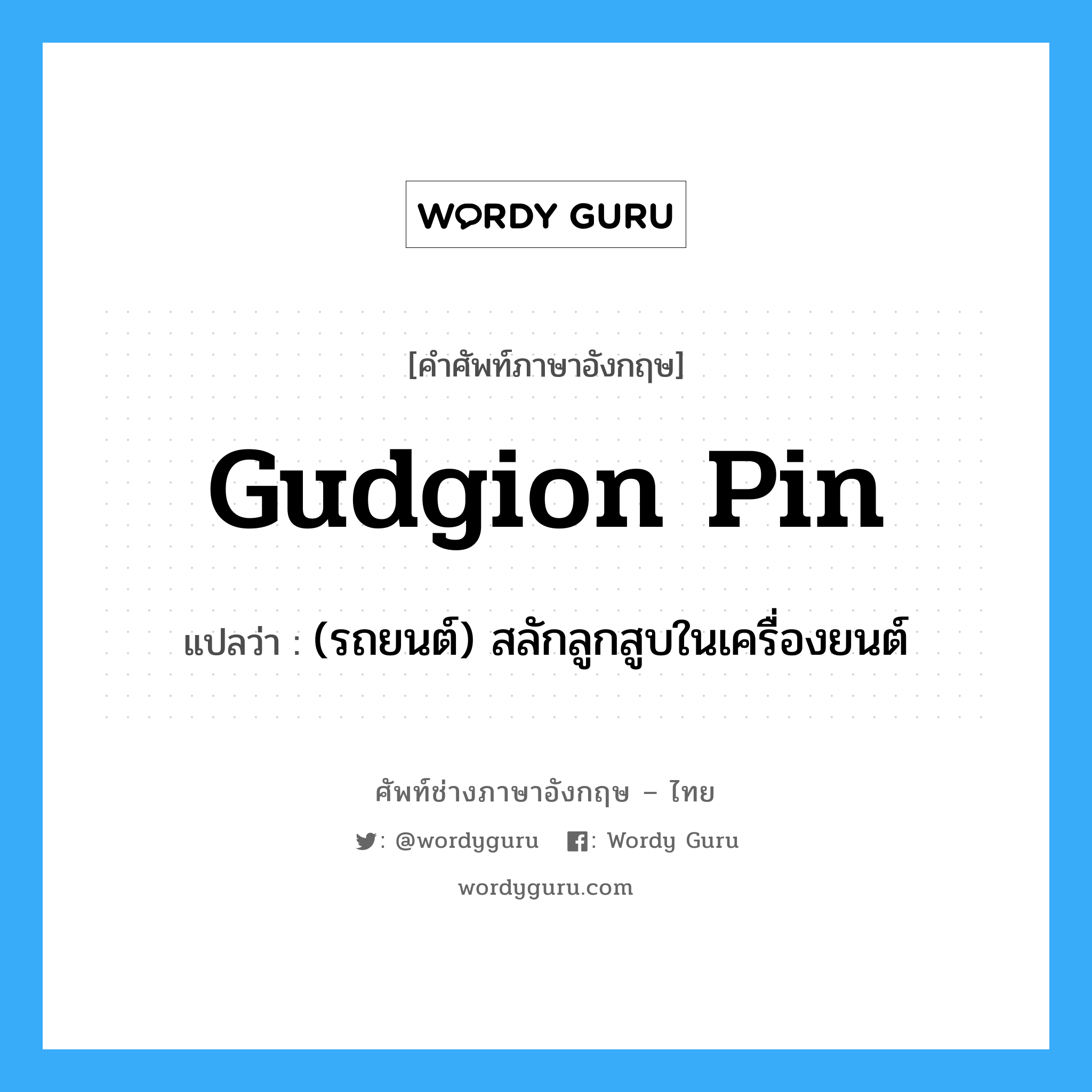gudgion pin แปลว่า?, คำศัพท์ช่างภาษาอังกฤษ - ไทย gudgion pin คำศัพท์ภาษาอังกฤษ gudgion pin แปลว่า (รถยนต์) สลักลูกสูบในเครื่องยนต์