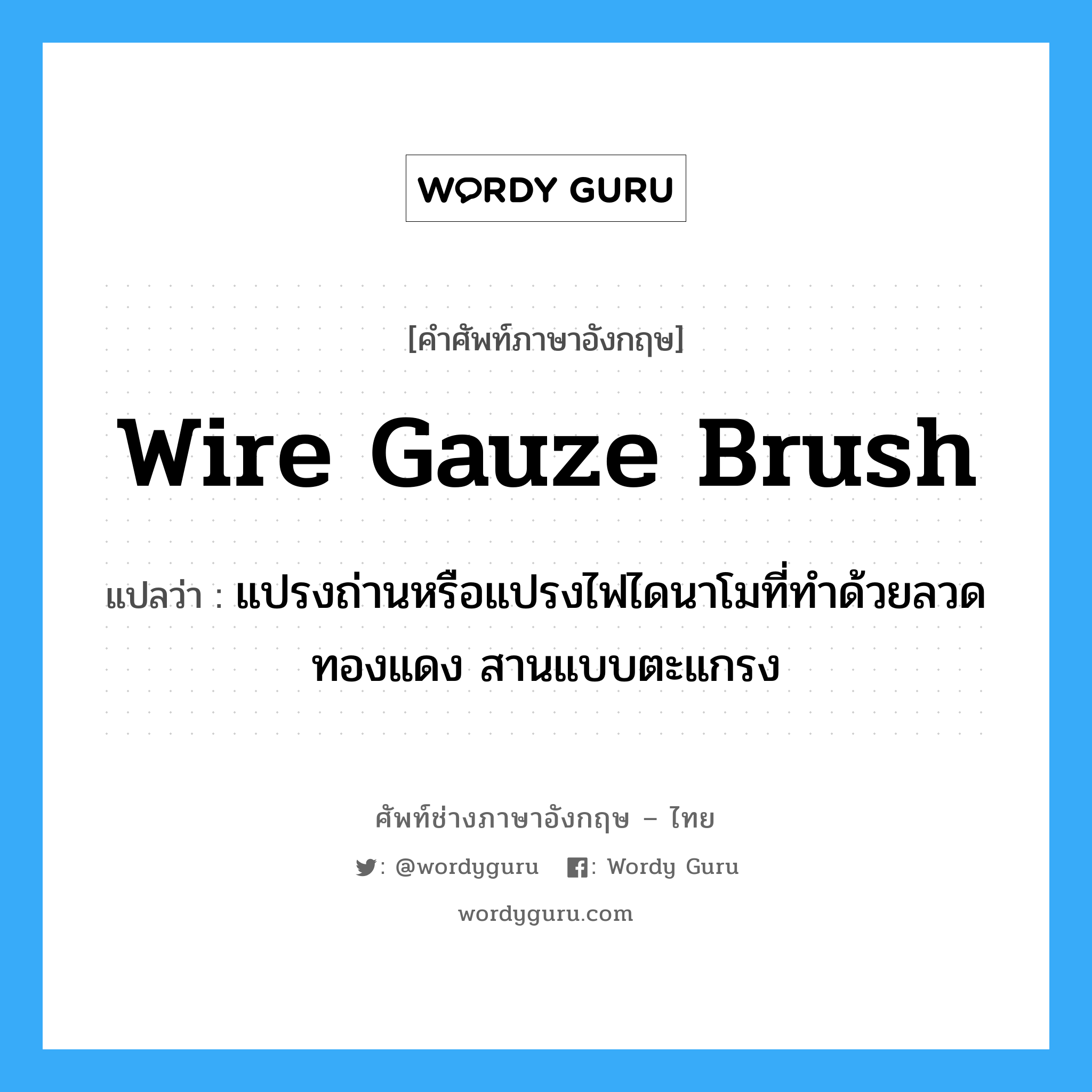 wire gauze brush แปลว่า?, คำศัพท์ช่างภาษาอังกฤษ - ไทย wire gauze brush คำศัพท์ภาษาอังกฤษ wire gauze brush แปลว่า แปรงถ่านหรือแปรงไฟไดนาโมที่ทำด้วยลวดทองแดง สานแบบตะแกรง
