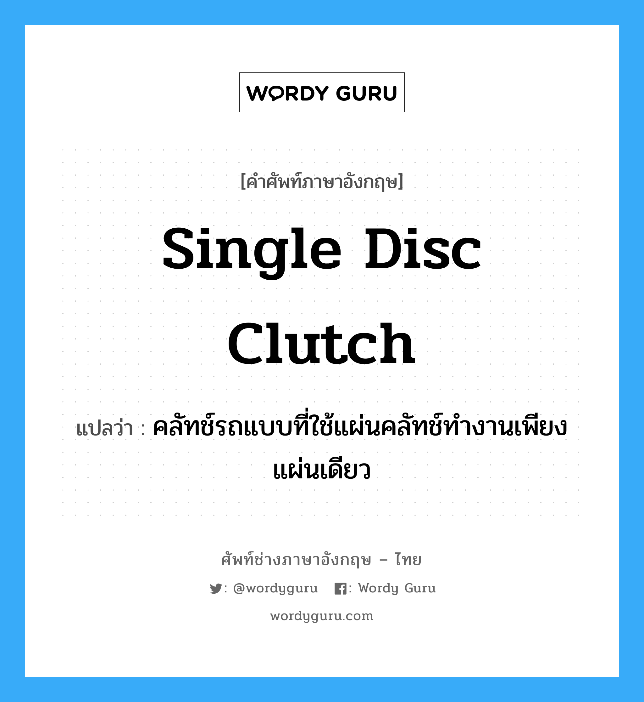 single disc clutch แปลว่า?, คำศัพท์ช่างภาษาอังกฤษ - ไทย single disc clutch คำศัพท์ภาษาอังกฤษ single disc clutch แปลว่า คลัทช์รถแบบที่ใช้แผ่นคลัทช์ทำงานเพียงแผ่นเดียว