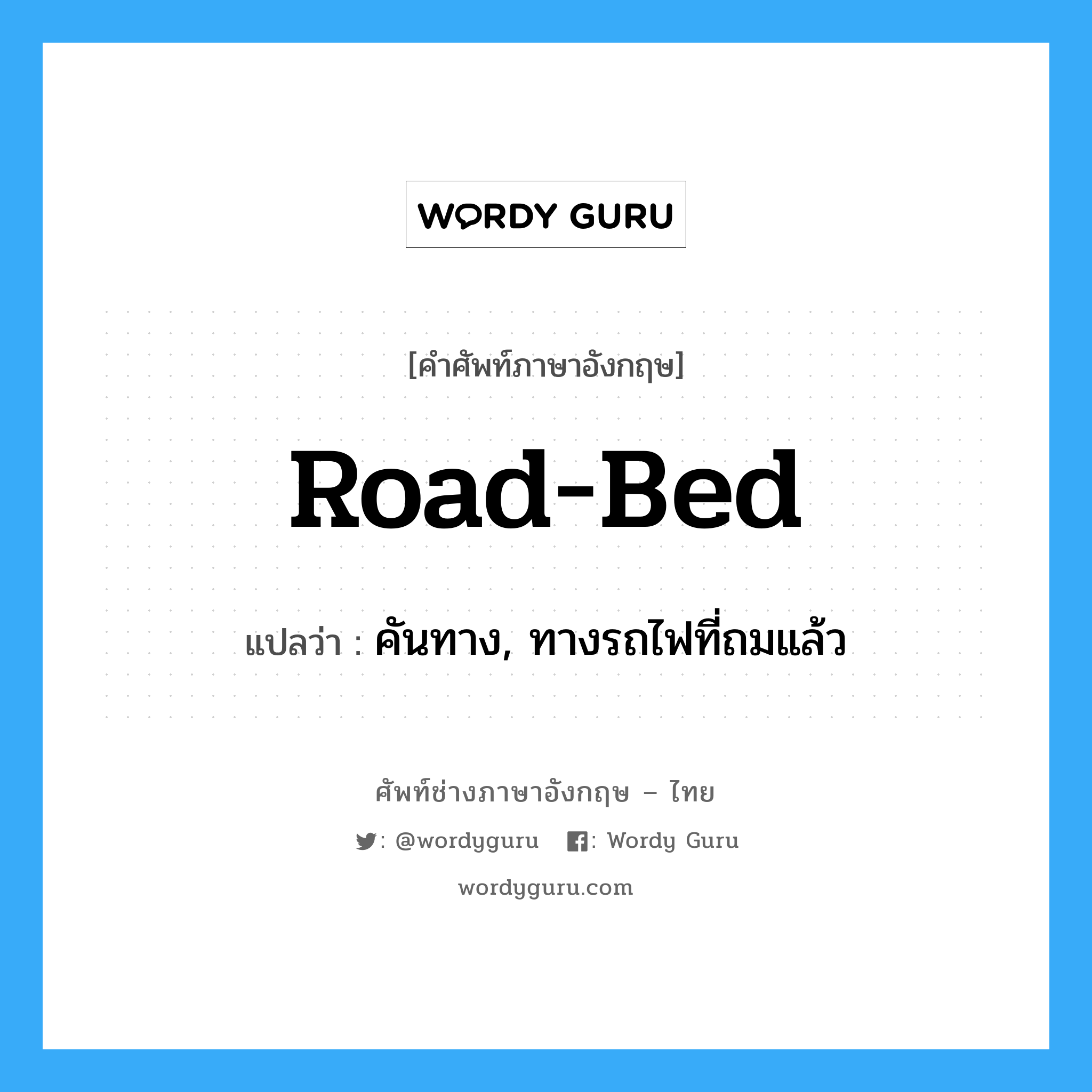 road-bed แปลว่า?, คำศัพท์ช่างภาษาอังกฤษ - ไทย road-bed คำศัพท์ภาษาอังกฤษ road-bed แปลว่า คันทาง, ทางรถไฟที่ถมแล้ว