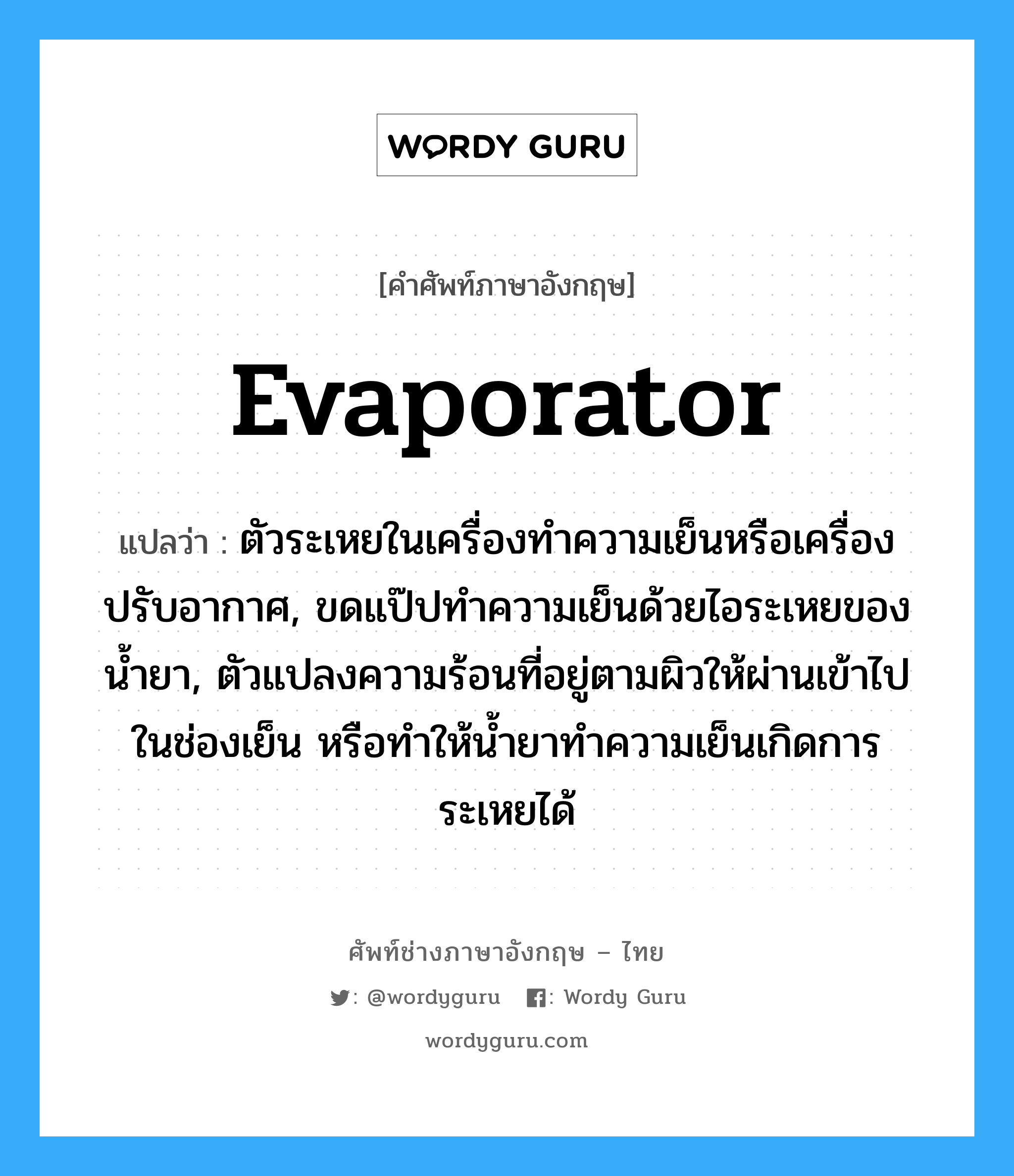 evaporator แปลว่า?, คำศัพท์ช่างภาษาอังกฤษ - ไทย evaporator คำศัพท์ภาษาอังกฤษ evaporator แปลว่า ตัวระเหยในเครื่องทำความเย็นหรือเครื่องปรับอากาศ, ขดแป๊ปทำความเย็นด้วยไอระเหยของน้ำยา, ตัวแปลงความร้อนที่อยู่ตามผิวให้ผ่านเข้าไปในช่องเย็น หรือทำให้น้ำยาทำความเย็นเกิดการระเหยได้