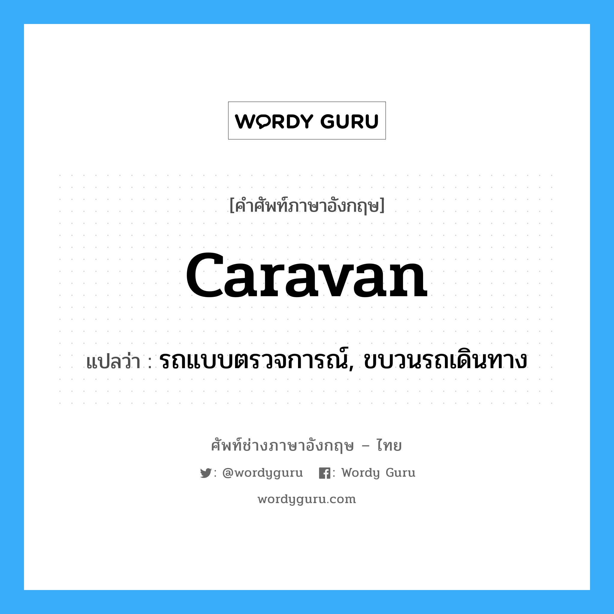 caravan แปลว่า?, คำศัพท์ช่างภาษาอังกฤษ - ไทย caravan คำศัพท์ภาษาอังกฤษ caravan แปลว่า รถแบบตรวจการณ์, ขบวนรถเดินทาง