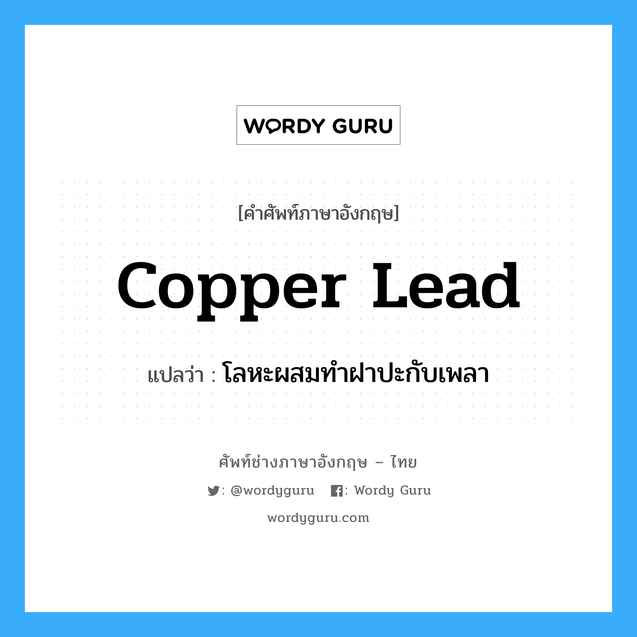 copper lead แปลว่า?, คำศัพท์ช่างภาษาอังกฤษ - ไทย copper lead คำศัพท์ภาษาอังกฤษ copper lead แปลว่า โลหะผสมทำฝาปะกับเพลา