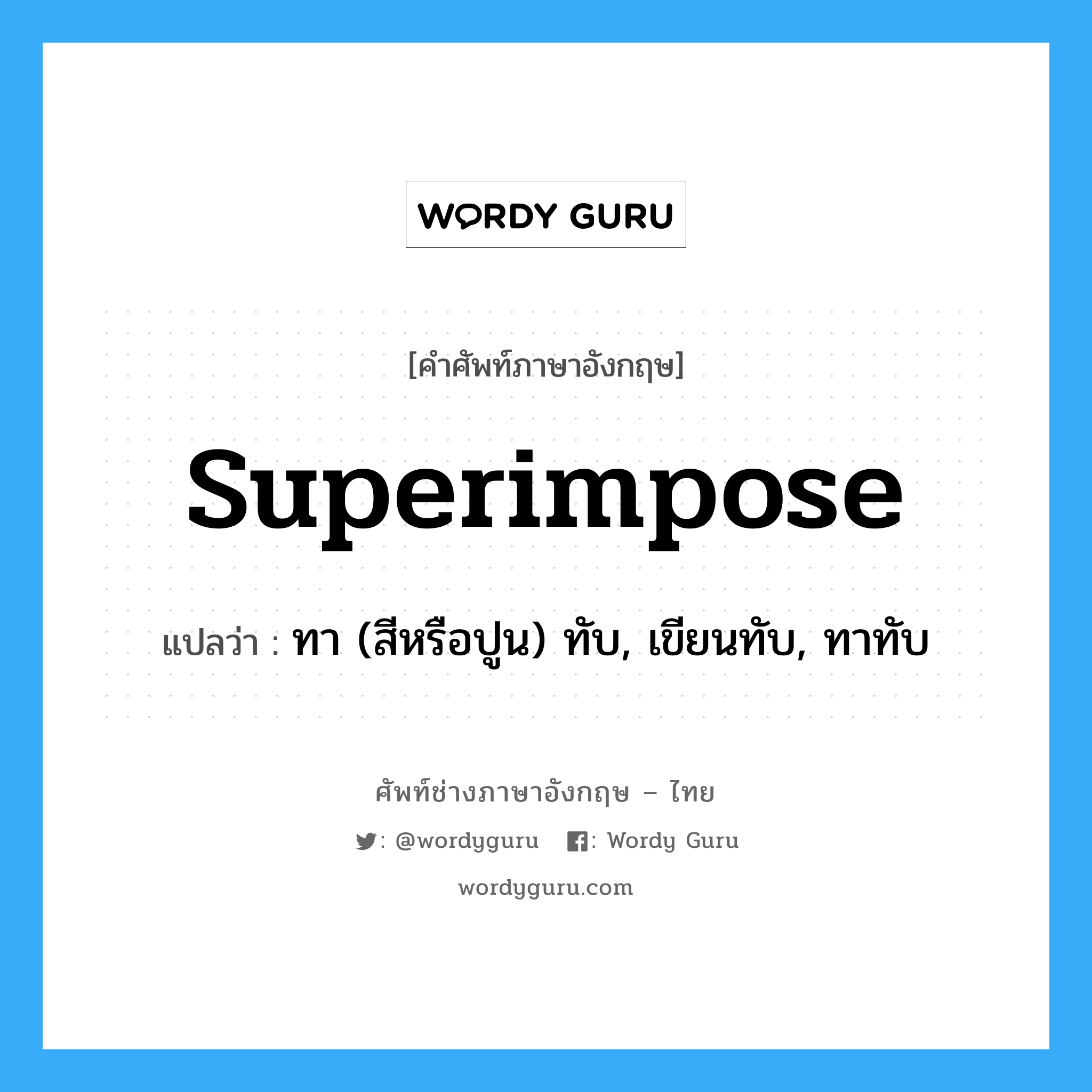 superimpose แปลว่า?, คำศัพท์ช่างภาษาอังกฤษ - ไทย superimpose คำศัพท์ภาษาอังกฤษ superimpose แปลว่า ทา (สีหรือปูน) ทับ, เขียนทับ, ทาทับ