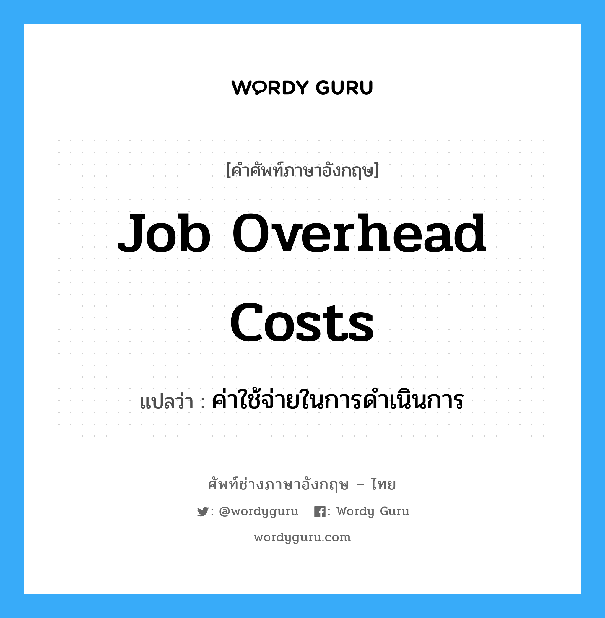 Job Overhead Costs แปลว่า?, คำศัพท์ช่างภาษาอังกฤษ - ไทย Job Overhead Costs คำศัพท์ภาษาอังกฤษ Job Overhead Costs แปลว่า ค่าใช้จ่ายในการดำเนินการ