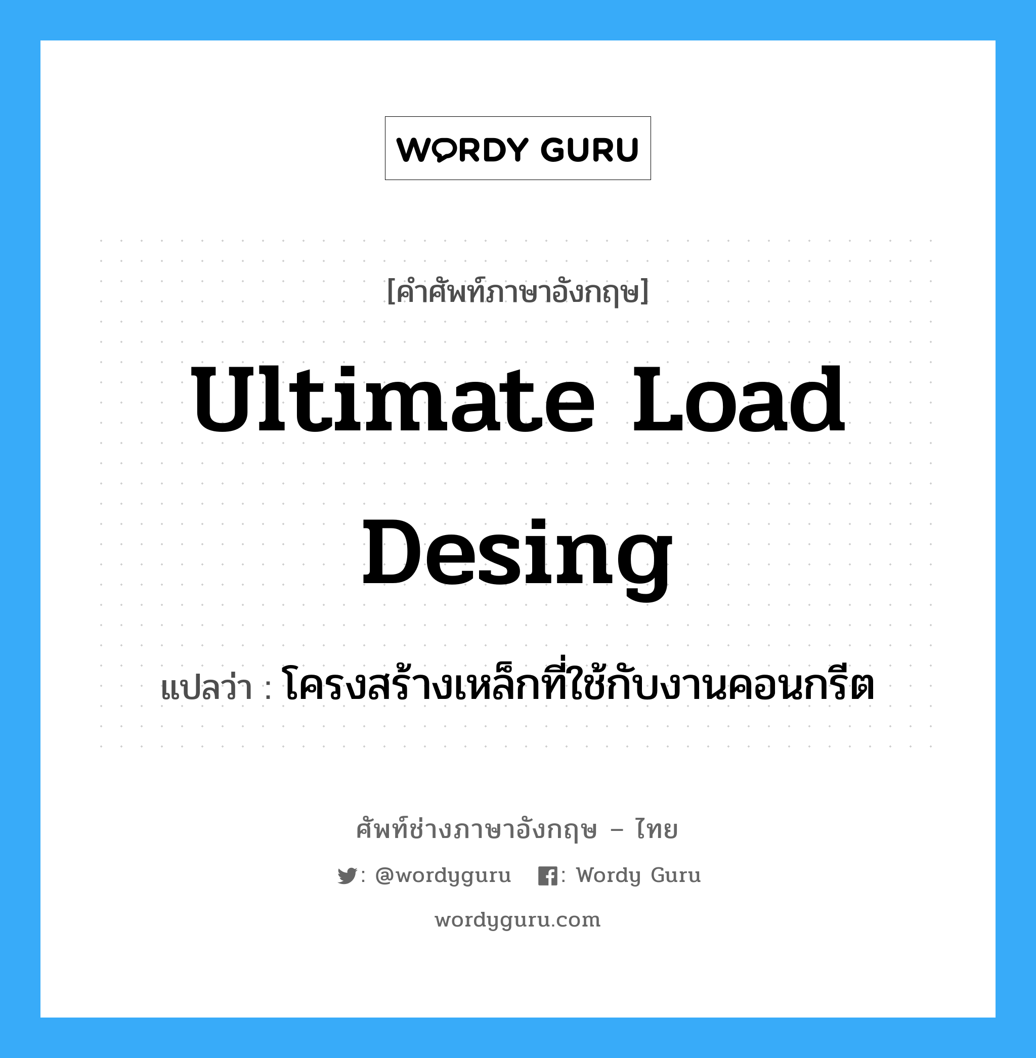 ultimate load desing แปลว่า?, คำศัพท์ช่างภาษาอังกฤษ - ไทย ultimate load desing คำศัพท์ภาษาอังกฤษ ultimate load desing แปลว่า โครงสร้างเหล็กที่ใช้กับงานคอนกรีต