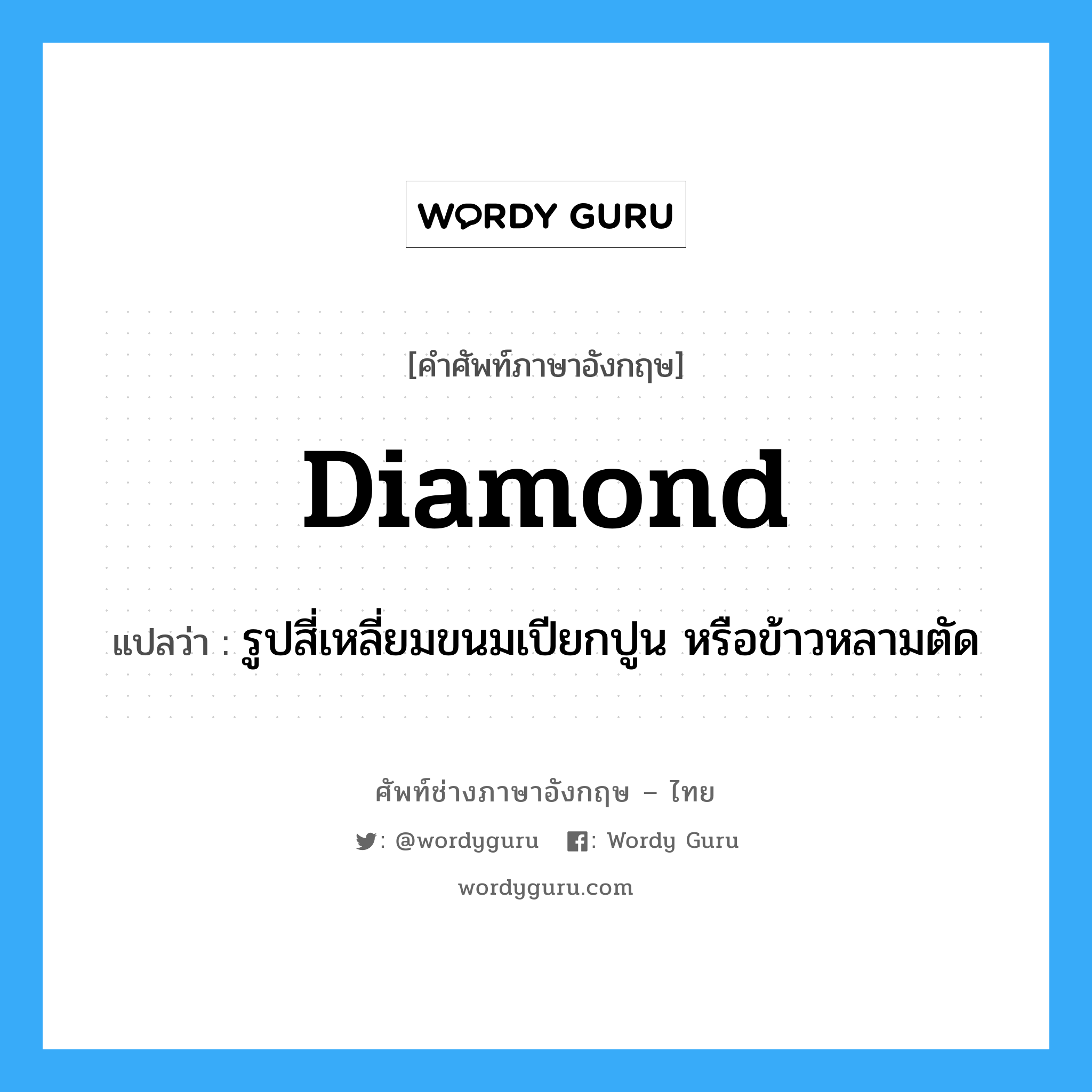 diamond แปลว่า?, คำศัพท์ช่างภาษาอังกฤษ - ไทย diamond คำศัพท์ภาษาอังกฤษ diamond แปลว่า รูปสี่เหลี่ยมขนมเปียกปูน หรือข้าวหลามตัด
