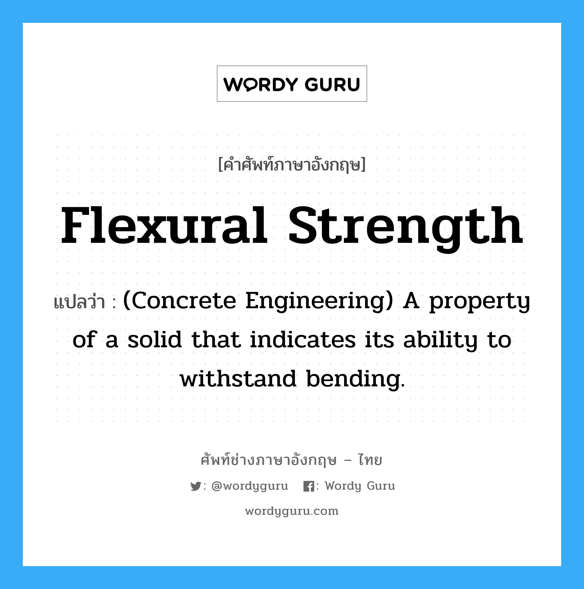 (Concrete Engineering) A property of a solid that indicates its ability to withstand bending. ภาษาอังกฤษ?, คำศัพท์ช่างภาษาอังกฤษ - ไทย (Concrete Engineering) A property of a solid that indicates its ability to withstand bending. คำศัพท์ภาษาอังกฤษ (Concrete Engineering) A property of a solid that indicates its ability to withstand bending. แปลว่า Flexural Strength