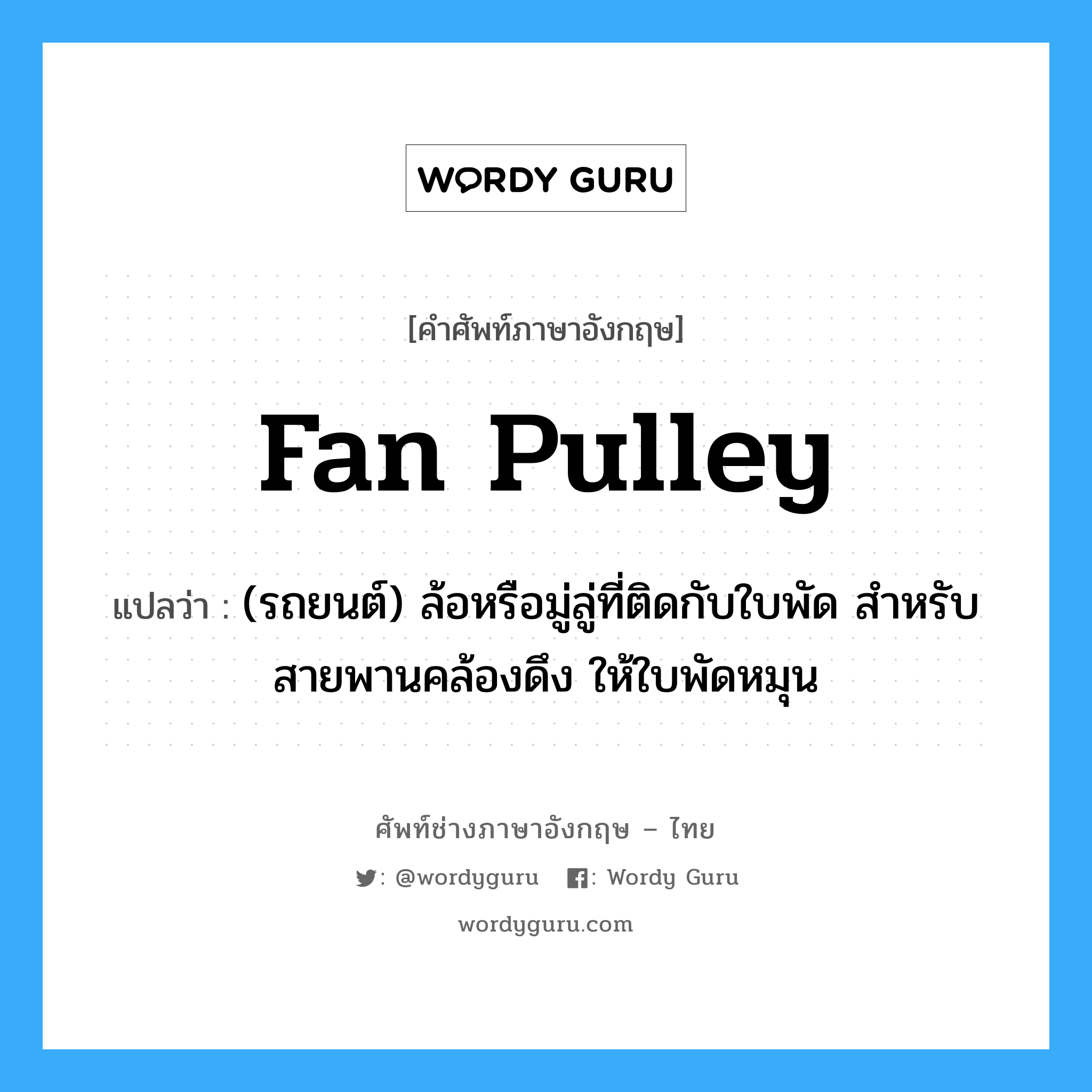 fan pulley แปลว่า?, คำศัพท์ช่างภาษาอังกฤษ - ไทย fan pulley คำศัพท์ภาษาอังกฤษ fan pulley แปลว่า (รถยนต์) ล้อหรือมู่ลู่ที่ติดกับใบพัด สำหรับสายพานคล้องดึง ให้ใบพัดหมุน