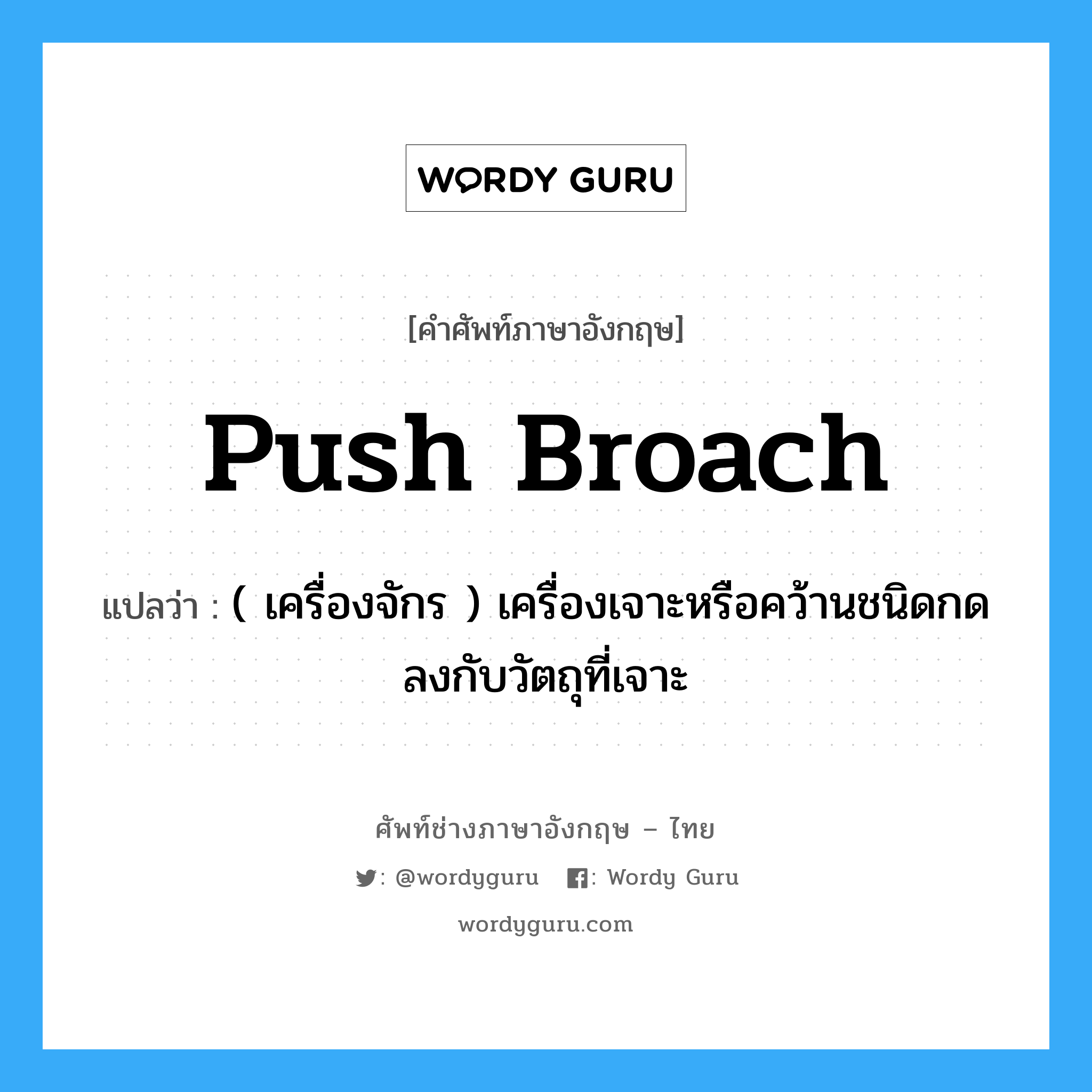 push broach แปลว่า?, คำศัพท์ช่างภาษาอังกฤษ - ไทย push broach คำศัพท์ภาษาอังกฤษ push broach แปลว่า ( เครื่องจักร ) เครื่องเจาะหรือคว้านชนิดกดลงกับวัตถุที่เจาะ