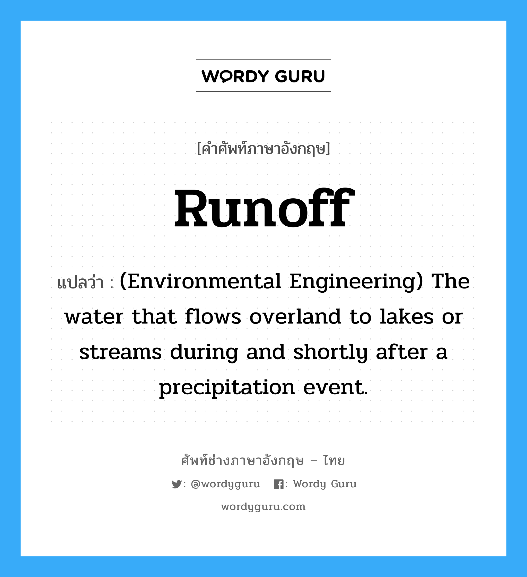 Runoff แปลว่า?, คำศัพท์ช่างภาษาอังกฤษ - ไทย Runoff คำศัพท์ภาษาอังกฤษ Runoff แปลว่า (Environmental Engineering) The water that flows overland to lakes or streams during and shortly after a precipitation event.
