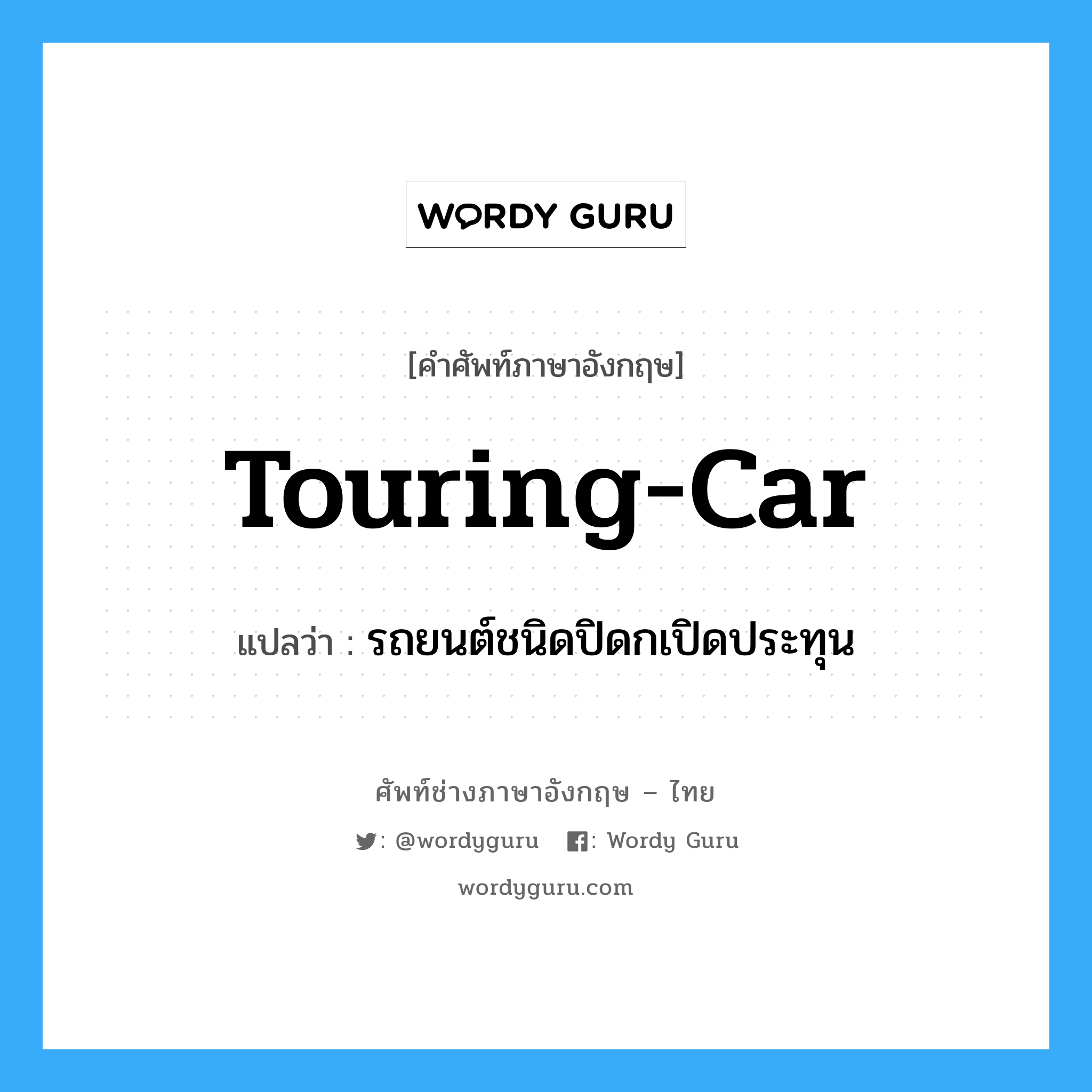 touring-car แปลว่า?, คำศัพท์ช่างภาษาอังกฤษ - ไทย touring-car คำศัพท์ภาษาอังกฤษ touring-car แปลว่า รถยนต์ชนิดปิดกเปิดประทุน