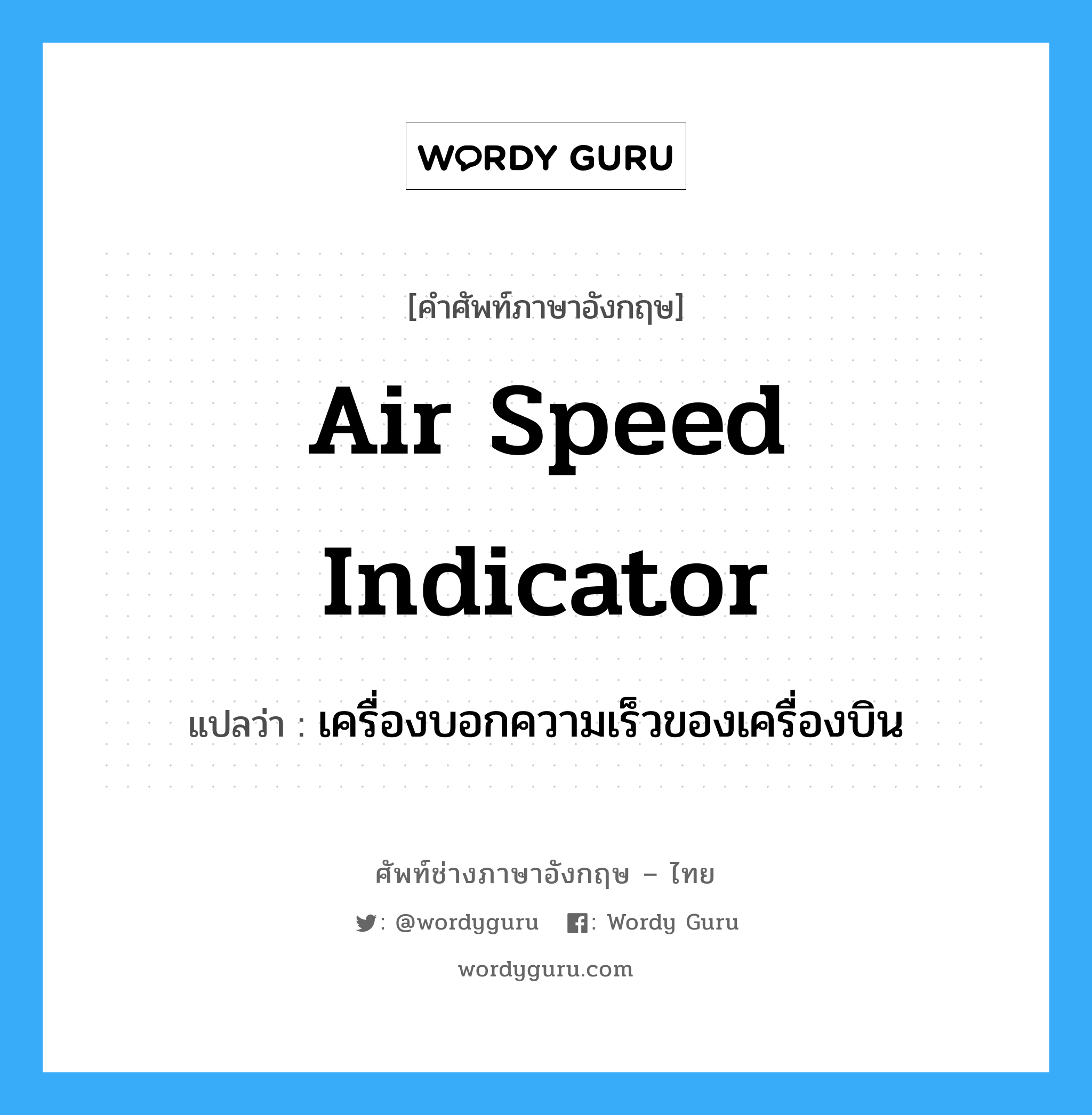 เครื่องบอกความเร็วของเครื่องบิน ภาษาอังกฤษ?, คำศัพท์ช่างภาษาอังกฤษ - ไทย เครื่องบอกความเร็วของเครื่องบิน คำศัพท์ภาษาอังกฤษ เครื่องบอกความเร็วของเครื่องบิน แปลว่า air speed indicator