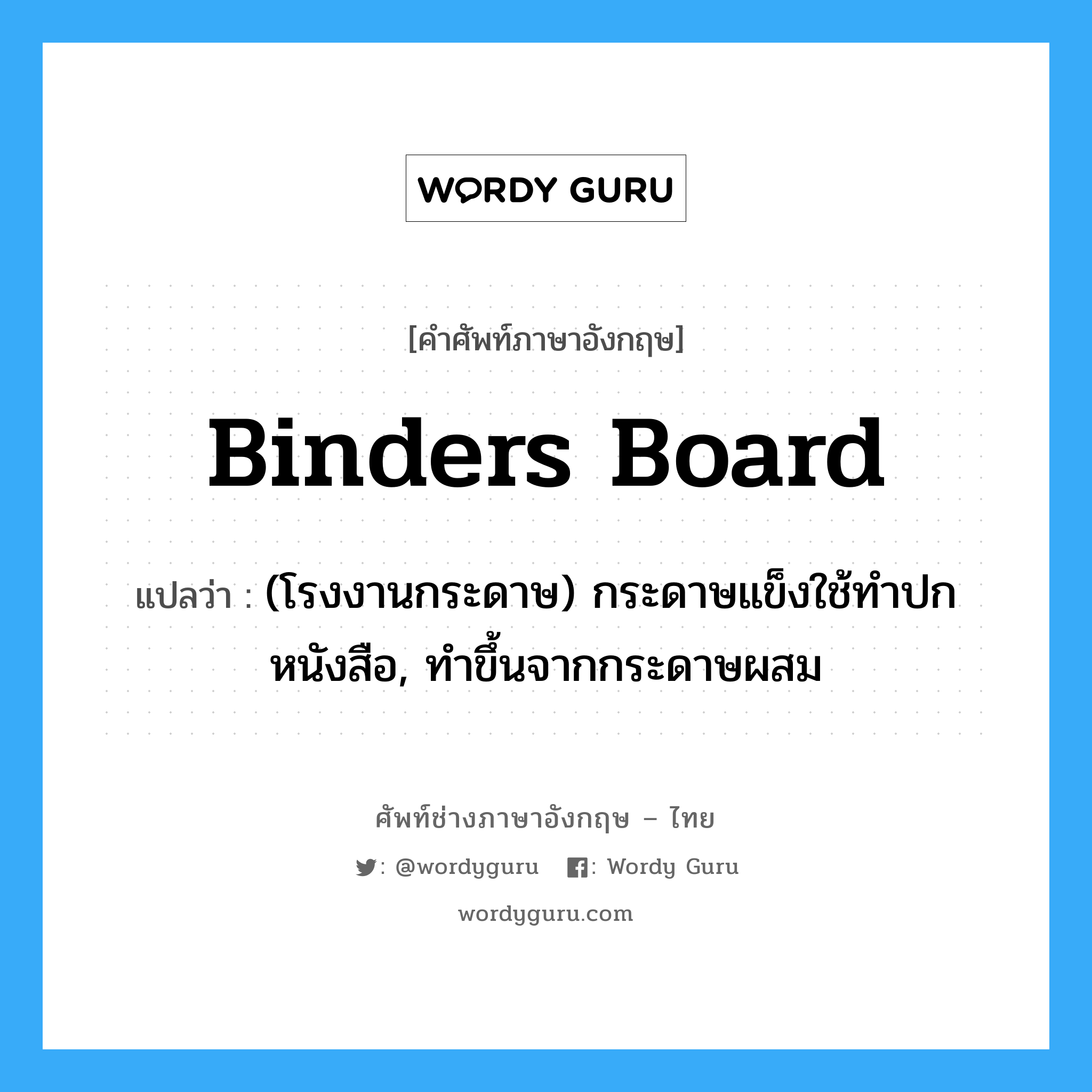 binders board แปลว่า?, คำศัพท์ช่างภาษาอังกฤษ - ไทย binders board คำศัพท์ภาษาอังกฤษ binders board แปลว่า (โรงงานกระดาษ) กระดาษแข็งใช้ทำปกหนังสือ, ทำขึ้นจากกระดาษผสม