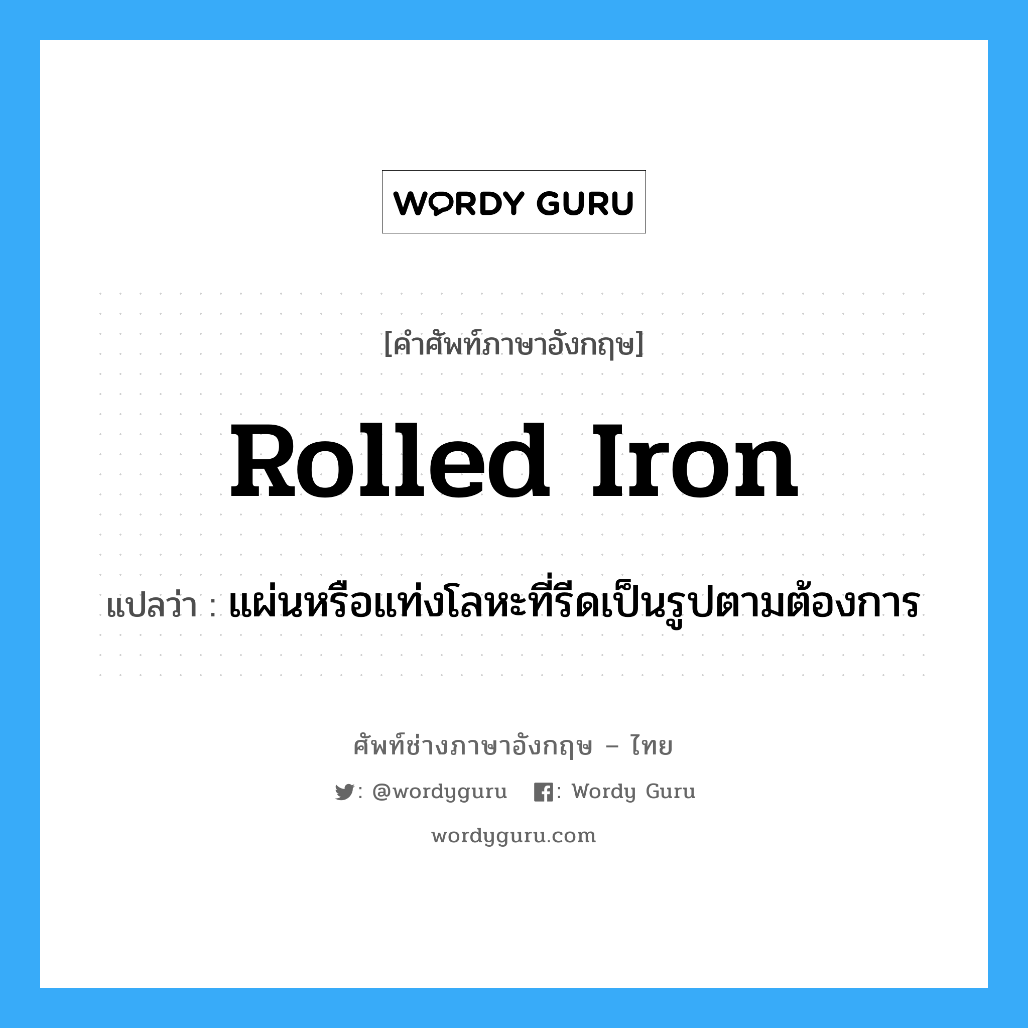 แผ่นหรือแท่งโลหะที่รีดเป็นรูปตามต้องการ ภาษาอังกฤษ?, คำศัพท์ช่างภาษาอังกฤษ - ไทย แผ่นหรือแท่งโลหะที่รีดเป็นรูปตามต้องการ คำศัพท์ภาษาอังกฤษ แผ่นหรือแท่งโลหะที่รีดเป็นรูปตามต้องการ แปลว่า rolled iron
