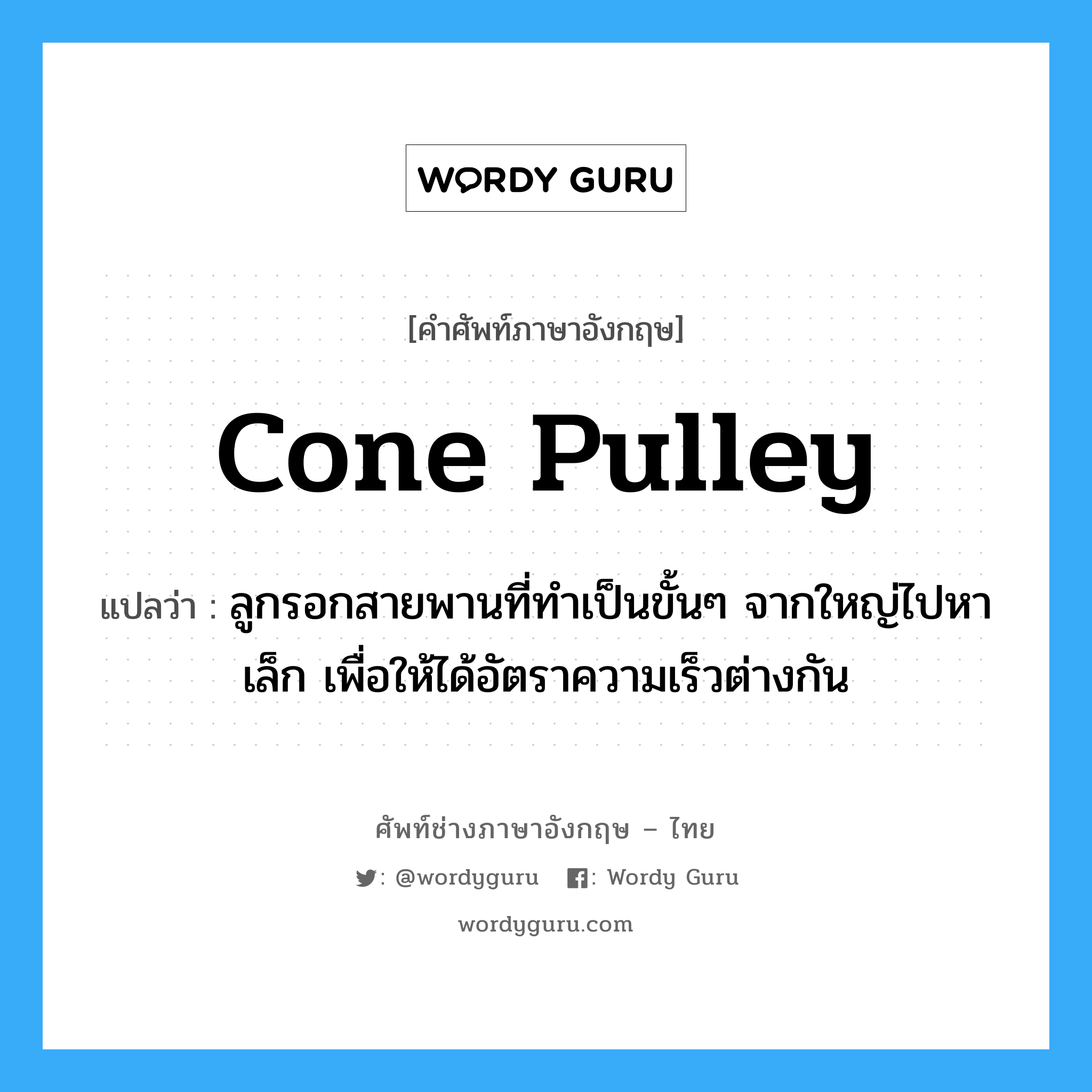 cone pulley แปลว่า?, คำศัพท์ช่างภาษาอังกฤษ - ไทย cone pulley คำศัพท์ภาษาอังกฤษ cone pulley แปลว่า ลูกรอกสายพานที่ทำเป็นขั้นๆ จากใหญ่ไปหาเล็ก เพื่อให้ได้อัตราความเร็วต่างกัน