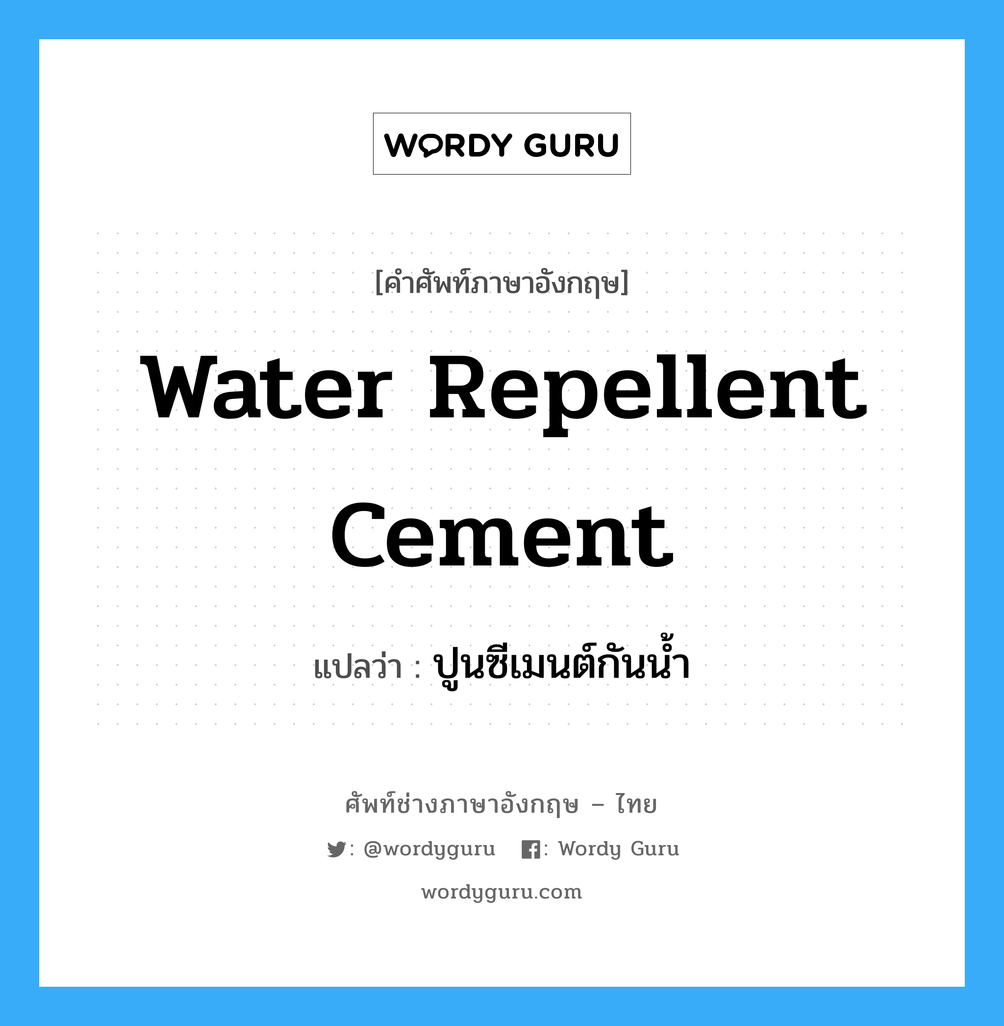 water repellent cement แปลว่า?, คำศัพท์ช่างภาษาอังกฤษ - ไทย water repellent cement คำศัพท์ภาษาอังกฤษ water repellent cement แปลว่า ปูนซีเมนต์กันน้ำ