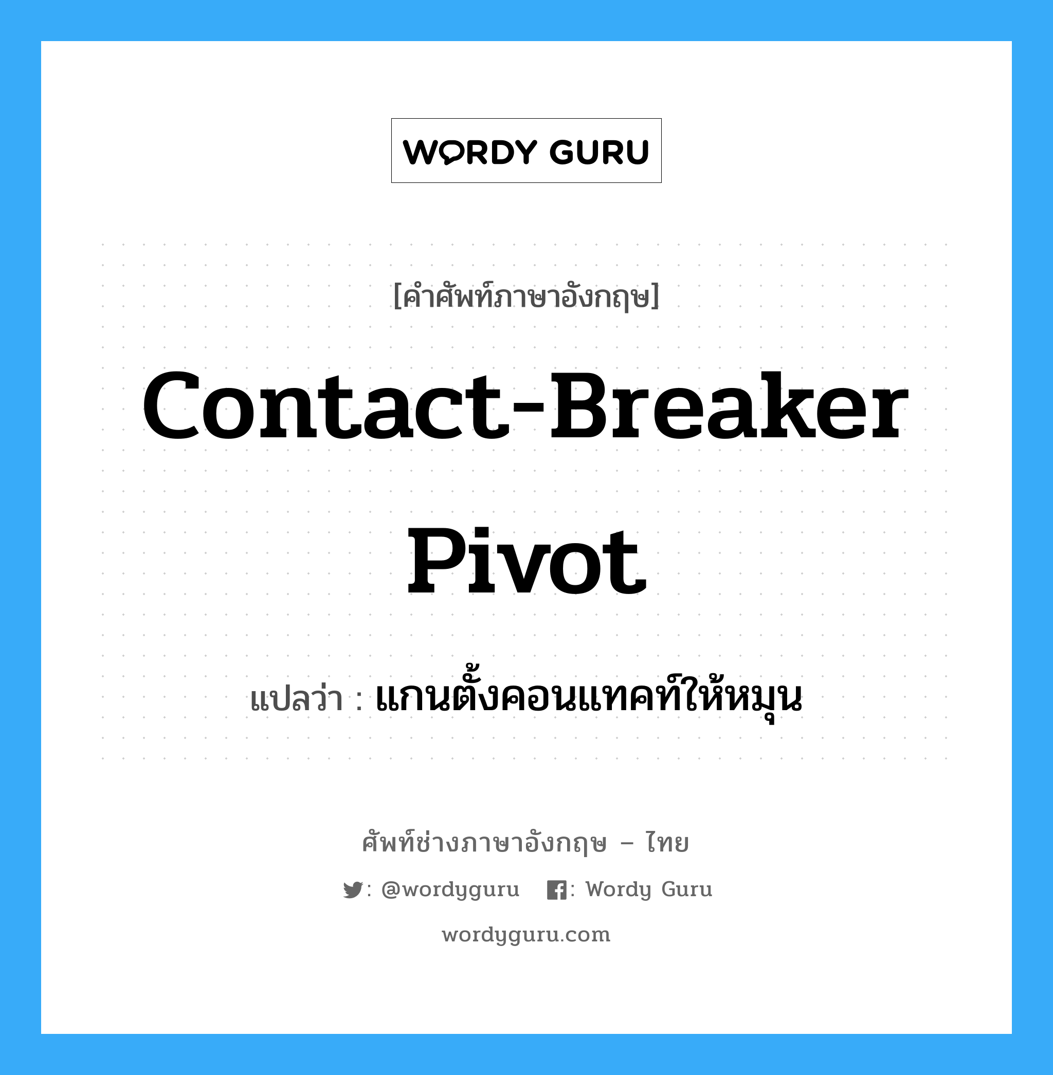 contact-breaker pivot แปลว่า?, คำศัพท์ช่างภาษาอังกฤษ - ไทย contact-breaker pivot คำศัพท์ภาษาอังกฤษ contact-breaker pivot แปลว่า แกนตั้งคอนแทคท์ให้หมุน